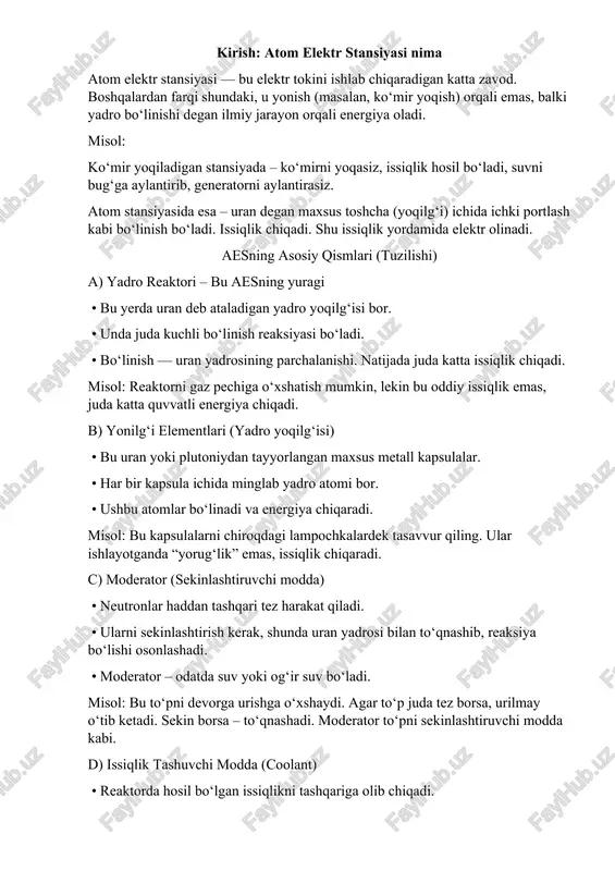 gizda, issiqlik suv orqali tarqaladi. bu yerda ham xuddi shunday — issiqlik tashqariga chiqib, boshqa tizimga o‘tadi. e) bug‘ generatori • bu yerda issiqlik yordamida suv bug‘ga aylanadi. • bug‘ juda kuchli bosim bilan hosil bo‘ladi. misol: choynakdagi suv bug‘lab chiqadi, ammo bu bug‘ bilan siz generator aylantirasiz. f) turbina va generator • bug‘ turbina pichoqlarini aylantiradi. • turbina elektr generatoriga ulanadi. • aylanishdan elektr toki hosil bo‘ladi. misol: shamol generatorini tasavvur qiling — shamol qanotni aylantiradi, generator elektr beradi. aesda esa shamol o‘rniga bug‘ ishlatiladi. g) sovutish tizimi • ishlatilgan bug‘ yana sovutiladi va suvga aylanadi. • sovitish minoralari (yuqori cho‘qqili inshootlar) orqali havoga issiqlik chiqariladi. misol: mashinangizdagi radiator – dvigatelni sovutadi. aesda ham shunday sovutish zarur. aes qanday ishlaydi? (bosqichma-bosqich tushuncha) bosqich 1: yadro bo‘linishi • uran atomi bo‘linadi → issiqlik chiqadi + yangi neutronlar hosil bo‘ladi → ular boshqa atomlarni bo‘ladi → zanjirli reaksiya. misol: bitta gugurt …