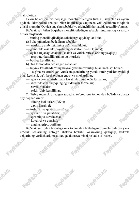 lan boqilishiga vaqtincha yoki batamom to'sqinlik qilishi mumkin. quyida ana shu sabablar va qiyinchiliklar haqida to'xtalib o'tamiz. ko'krak suti bilan boqishga monelik qiladigan sabablarning mutloq va nisbiy turlari farqlanadi. 1. mutloq monelik qiladigan sabablarga quyidagilar kiradi: a) bola tomonidan bo'ladigan sabablar: — markaziy asab tizimining og'ir kasalliklari; — gemolitik kasallik (hayotining dastlabki 7—10 kunida); — og'ir darajadagi chalalik (so'rish va yutish reflekslarining yo'qligi); — respirator kasalliklarning og'ir turlari; — boshqa kasalliklar. b) ona tomonidan bo'ladigan sabablar: — buyrak kasalumarrning buyrak yetishmovchiligi bilan kechishi hollari; — tug'ma va orttirilgan yurak nuqsonlarining yurak-tomir yetishmovchiligi bilan kechishi, og'ir kechayotgan endo- va miokarditlar; — qon va qon yaratish tizimi kasalliklarining og'ir formalari; — diffuz-toksik buqoqning og'ir darajali formalari; — xavfli o'smalar; — o'tkir ruhiy kasalliklar. 2. nisbiy monelik qiladigan sabablar ko'proq ona tomonidan bo'ladi va uiarga quyidagilar kiradi: — silning faol turlari (bk+); — zaxm kasalligi; — toshmali va qaytalama tiflar; — qorin tifi …