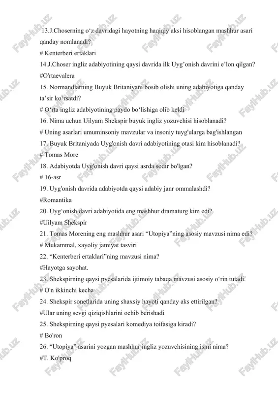 a eng mashhur dramaturg kim edi? #uilyam shekspir 21. tomas morening eng mashhur asari “utopiya”ning asosiy mavzusi nima edi? # mukammal, xayoliy jamiyat tasviri 22. “kenterberi ertaklari”ning mavzusi nima? #hayotga sayohat. 23. shekspirning qaysi pyesalarida ijtimoiy tabaqa mavzusi asosiy o‘rin tutadi. # o'n ikkinchi kecha 24. shekspir sonetlarida uning shaxsiy hayoti qanday aks ettirilgan? #ular uning sevgi qiziqishlarini ochib berishadi 25. shekspirning qaysi pyesalari komediya toifasiga kiradi? # bo'ron 26. “utopiya” asarini yozgan mashhur ingliz yozuvchisining ismi nima? #t. ko'proq 27. charlz dikkens ijodida demokratiyaning ahamiyati nimada? # bu uning romanlarida bolalar mehnati, qashshoqlik kabi asosiy mavzu edi. 28. charlz dikkens ijodiga ta’sir ko‘rsatgan real hayotdagi ijtimoiy islohotchining nomi nima? #genrimeyyu 29. qaysi muallif viktoriya davrida “jungli kitobi” kabi asarlarida imperializm va mustamlakachilik mavzularini tadqiq qilgan? # rudyardkipling 30. charlz dikkensning qaysi romani o'z davridagi yetim bola va cho'ntakchilik haqida. #olivertvist 31. 19-asr ingliz adabiyotining eng yirik asarlaridan biri hisoblangan …