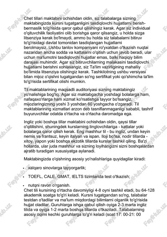 olmaysiz. ushbu tanlov kompaniyani ro'yxatdan o'tkazish nuqtai nazaridan ancha sodda va kattalarni o'qitish uchun javob beradi, ular uchun ma'lumotni tasdiqlovchi hujjatlar emas, balki haqiqiy bilim darajasi muhimdir. agar siz bitiruvchilarning malakasini tasdiqlovchi hujjatlarni berishni xohlasangiz, siz ta'lim vazirligining mahalliy bo'limida litsenziya olishingiz kerak. tashkilotning ushbu versiyasi bilan mijoz o'qishni tugatgandan so'ng sertifikat yoki qo'shimcha ta'lim to'g'risida sertifikat olishi mumkin. til maktablarining maqsadli auditoriyasi sizning maktabingiz yo'nalishiga bog'liq. agar siz maktabgacha yoshdagi bolalarga ham, nafaqaxo'rlarga ham xizmat ko'rsatishga tayyor bo'lsangiz, mijozlaringizning yoshi 3 yoshdan 60 yoshgacha o'zgaradi. til maktablarining xizmatlari arzon deb tasniflanmaganligi sababli, tashrif buyuruvchilar odatda o'rtacha va o'rtacha daromadga ega. ingliz yoki boshqa tillar maktabini ochishdan oldin, qaysi tillar o'qitilishini, shuningdek kurslarning tinglovchilariga - kattalar yoki bolalarga qaror qilish kerak. eng mashhur til - bu ingliz, undan keyin nemis va frantsuz, keyin italyan va ispan. iloji bo'lsa, nodir tillarda - xitoy, yapon yoki boshqa ekzotik tillarda kurslar tashkil qiling. …