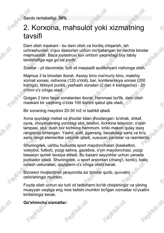 maskani bir vaqtning o'zida 100 kishini qabul qila oladi. bir xonaning maydoni 20-30 m2 ni tashkil qiladi. xona quyidagi mebel va jihozlar bilan jihozlangan: to'shak, shkaf, oyna, choyshabning yonidagi stol, telefon, kichkina televizor, o'qish lampasi, stul, dush bor kichkina hammom. ichki makon qulay issiq ranglarda ishlangan. yashil, sutli, jigarrang, bezakdagi sariq va to'q sariq rangli elementlar ustunlik qiladi, xususan pardalar va rasmlarda. shuningdek, ushbu hududda sport maydonchalari (basketbol, ​​voleybol, futbol), yozgi sahna, gazebos, o'yin maydonchasi, yozgi basseyn qurish tavsiya etiladi. bu bazani sayyohlar uchun yanada jozibador qiladi. shuningdek, u sport anjomlari (chang'i, konki), baliq ovlash uskunalari, qayiqlarni o'z ichiga olishi kerak. biznesni rivojlantirish jarayonida siz binolar qurib, quvvatni oshirishingiz mumkin. foyda olish uchun siz turli xil tadbirlarni ko'rib chiqishingiz va yilning muayyan vaqtiga eng mos kelishi mumkin bo'lgan xizmatlar ro'yxatini kiritishingiz kerak. qo'shimcha xizmatlar: · dam olish maskanida yangi yil arafasida animatsion dastur, bayramona menyu, qishda dam olish; · bolalar …