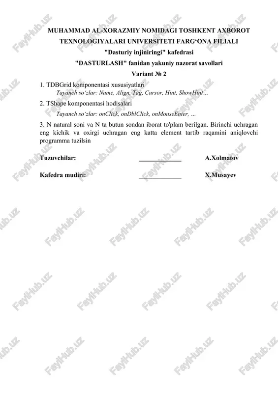 vollari variant № 4 1. tcheckbox komponentasi xususiyatlari tayanch so‘zlar: standart komponentalar palitrasi, name, align, … 2. ttimer komponentasi hodisalari tayanch so‘zlar: ontimer hodisasi, … 3. n ta elementdan tashkil topgan massiv berilgan. massiv elementlari orasida, chap qo'shnisidan katta bo'lgan elementlarining indeksini kamayish tartibida chiqaruvchi va ularning sonini chiqaruvchi programma tuzilsin. tuzuvchilar: _____________ a.xolmatov kafedra mudiri: _____________ x.musayev muhammad al-xorazmiy nomidagi toshkent axborot texnologiyalari universiteti farg‘ona filiali "dasturiy injiniringi" kafedrasi "dasturlash" fanidan yakuniy nazorat savollari variant № 5 1. tprogressbar komponentasi xususiyatlari tayanch so‘zlar: name, align, tag, cursor, hint, showhint… 2. tmainmenu komponentasi hodisalari tayanch so‘zlar: onclick, ondblclick, onmouseenter, … 3. n natural soni va n ta butun sondan iborat to'plam berilgan (n > 2). to'plamdagi eng kichik 2 ta qiymatni aniqlovchi programma tuzilsin. tuzuvchilar: _____________ a.xolmatov kafedra mudiri: _____________ x.musayev muhammad al-xorazmiy nomidagi toshkent axborot texnologiyalari universiteti farg‘ona filiali "dasturiy injiniringi" kafedrasi "dasturlash" fanidan yakuniy nazorat savollari variant № …