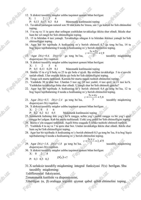 acha raqamlangan 6 ta shar solingan yashikdan hamma sharlar birin-ketin tavakkaliga olindi. sharlarning tartib raqamlari ortib borish tartibida chiqish ehtimolini toping 8. uch xonali son 1,3,4,5,7 raqamlari ichidan tavakkaliga olingan va takrorlanmaydigan uchta raqamdan hosil qilingan. bu sonning juft bo‘lish ehtimolligi qancha? 9. 6 ta oq va 8 ta qora shar solingan yashikdan tavakkaliga ikkita shar olindi. ikkala shar ham bir xil rangli bo‘lish ehtimolligini toping. 10. biror hodisa 5 ta erkli tajribaning har birida ro‘y berish ehtimoli 0,7 ga teng. bu hodisaning ikki marta ro‘y berish ehtimolini toping. 11. agar m(x)=0,6, m(y)=2 ga teng bo`lsa, tasodifiy miqdorning dispersiyasi d(z) topilsin. 12. x diskret tasodifiy miqdor ushbu taqsimot qonuni bilan berilgan: x: 1 2 3 4 p: 0,13 0,17 0,3 0,4 matematik kutilmasini toping 13. tavakkal tanlangan natural son 50 dan katta bo`lmasa, uni 3 ga karrali bo`lish ehtimolini toping. 14. 5 ta oq va 11 ta qora shar solingan …