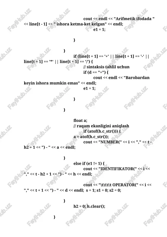 2] == '-' || line[t - 2] == '*' || line[t - 2] == '/')) { cout << endl << "arifmetik ifodada " << line[t - 1] << " ishora ketma-ket kelgan" << endl; e1 = 1; } } if (line[t + 1] == '+' || line[t + 1] == '-' || line[t + 1] == '*' || line[t + 1] == '/') { // sintksis tahlil uchun if (d == ",") { cout << endl << "verguldan keyin ishora mumkin emas" << endl; e1 = 1; } } // raqam ekanligini aniqlash float a; if (atof(h.c_str())) { a = atof(h.c_str()); cout << "number(" << i << "," << t - h2 + 1 << ") - " << a << endl; } else if (e1 != 1) { cout << "identifikator(" << i << "," << t - h2 + 1 << ") - " << h << endl; …