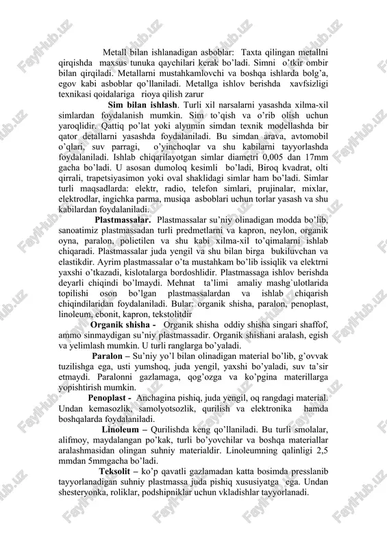 ilishlari kerak. qora metall – temirning uglerod bilan qotishmasi va ozroq miqdordagi kremniy, marganets, fosfor, oltingugurt va boshqa elementlar aralashmasidan iborat bo’ladi. bularga: po’lat, cho’yan, temir, tunuka kiradi. rangli metallga – mis, alyumin, qo’rg’oshin, jez, qalay va boshqa metallar va ularning qotishmalari kiradi. metall bilan ishlanadigan asboblar: taxta qilingan metallni qirqishda maxsus tunuka qaychilari kerak bo’ladi. simni o’tkir ombir bilan qirqiladi. metallarni mustahkamlovchi va boshqa ishlarda bolg’a, egov kabi asboblar qo’llaniladi. metallga ishlov berishda xavfsizligi texnikasi qoidalariga rioya qilish zarur sim bilan ishlash. turli xil narsalarni yasashda xilma-xil simlardan foydalanish mumkin. sim to’qish va o’rib olish uchun yaroqlidir. qattiq po’lat yoki alyumin simdan texnik modellashda bir qator detallarni yasashda foydalaniladi. bu simdan arava, avtomobil o’qlari, suv parragi, o’yinchoqlar va shu kabilarni tayyorlashda foydalaniladi. ishlab chiqarilayotgan simlar diametri 0,005 dan 17mm gacha bo’ladi. u asosan dumoloq kesimli bo’ladi, biroq kvadrat, olti qirrali, trapetsiyasimon yoki oval shaklidagi simlar ham bo’ladi. simlar turli …