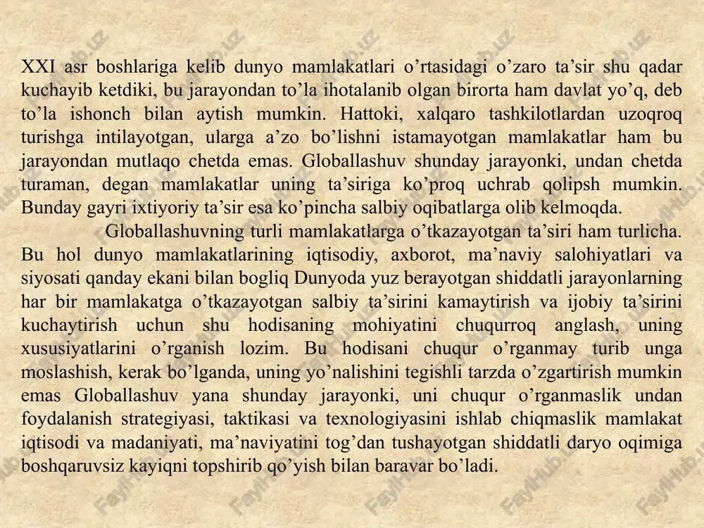 ko’proq samara va muvaffaqiyat keltirishini istasak globallashuvning mohiyati, yo’nalishlari, xusuyatlarini chuqurroq tadqiq va tahlil qilish zarur. aynan u jarayonni chuqurroq tahlil etish orqali siyosatchilarning to’g’ri yo’l tanlashi va qarorlar qabul qilishi uchun yamkoniyat yaratish mumkin. globallashuv — turli mamlakatlar iqtisodi, madaniyati ma’naviyati, odamlari o’rtasidagi o’zaro ta’sir va bog’liqlikning kuchayishidir. globallashuvga berilgan ta’riflar juda ko’p. lekin uning xususiyatlarini to’laroq qamrab olgani, bizningcha, fransuz tadqiqotchisi b.bandi bergan ta’rif. unda globallashuv ekarayonishshg uch o’lchovli ekaniga urgu beriladi: • globallashuv — muttasil davom etadigan tarixiy ja rayon; • globallashuv — jahonning gomogenlashuvi va univer sallashuvi jarayoni; • globallashuv — milliy chegaralarning "yuvilib ketish" jarayoni. b.bandi ta’rifida keltirilgan globallashuv o’lchovlarining har uchalasiga nisbatan ham muayyan e’tirozlar bildirish mumkin. lekin jahonda yuz berayotgan jarayonlarni kuzatsak ularning har uchovi ham unda mavjud ekanini ko’ramiz. globallashuvning mamlakatlar iqtisodiy siyosati va ma’naviyatiga o’tkazipsh mumkin bo’lgan ijobiy va salbiy ta’siri xindistonning mashhur davlat arbobi mahatma gandining quyidagi so’zlarida yaxshi ifodalangan: …