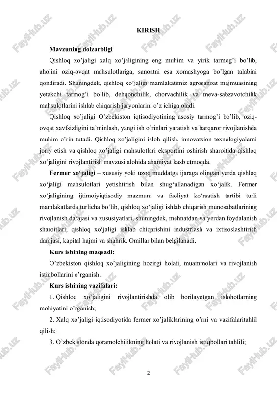 ’jaligining hozirgi holati, muammolari va rivojlanish istiqbollarini o’rganish. kurs ishining vazifalari: 1. qishloq xo’jaligini rivojlantirishda olib borilayotgan islohotlarning mohiyatini o’rganish; 2. xalq xo’jaligi iqtisodiyotida fermer xo’jaliklarining o’rni va vazifalaritahlil qilish; 3. o’zbekistonda qoramolchilikning holati va rivojlanish istiqbollari tahlili; 4. o’zbekistonda parrandachilik va asalarichilikni rivojlantirish va uning ahamiyatini tahlil qilish. kurs ishining ob’ekti: o’zbekiston respublikasi fermer xo’jaligi. kurs ishining predmeti: o’zbekiston respublikasi misolida qishloq xo’jaligini rivojlantirish omillari, muammolari va istiqbollari. kurs ishining tarkibi va hajmi. kurs ishi kirish, ikkita bob, xulosa, foydalanilgan adabiyotlar ro’yxatilardan iborat. har bir bobda uchtadan reja mavjud. i bob. o’zbekistonda fermer xo’jaligi haqida umumiy tavsif 1.1. qishloq xo’jaligini rivojlantirishda olib borilayotgan islohotlarning mohiyati qishloq xo’jaligi xalq xo’jaligining eng muhim va yirik tarmog’i bo’lib, aholini oziq-ovqat mahsulotlariga, sanoatni esa xomashyoga bo’lgan talabini qondiradi. shuningdek, qishloq xo’jaligi mamlakatimiz agrosanoat majmuasining yetakchi tarmog’i bo’lib, dehqonchilik, chorvachilik va meva-sabzavotchilik mahsulotlarini ishlab chiqarish jaryonlarini o’z ichiga oladi. respublika qishloq xo’jaligida asosiy e’tibor …