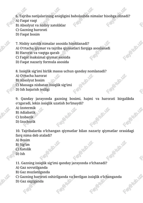 gazning issiqlik sig‘imi qanday jarayonda o‘lchanadi? a) gaz sovutilganda b) gaz muzlatilganda c) gazning harorati oshirilganda va berilgan issiqlik o‘lchanganda d) gaz siqilganda 12. qaysi holatda issiqlik sig‘imi eng aniq hisoblanadi? a) harorat o‘zgarmaganda b) tajriba qisqa vaqtda yakunlanganda c) bosim va hajm o‘zgarmaganda d) gaz sekin isitilganda va issiqlik to‘liq o‘lchanganda 13. nisbiy xatolik nimani ko‘rsatadi? a) o‘lchov birliklarini b) xatolikning umumiy natijaga nisbatan foizdagi qiymatini c) faqat minimal qiymatni d) harorat o‘zgarishini 14. issiqlik sig‘imi tajribada qanday kattaliklar orqali aniqlanadi? a) faqat massa b) faqat vaqt c) issiqlik miqdori va harorat o‘zgarishi d) faqat bosim 15. adiabatik jarayonda gaz qanday o‘zgarishga uchraydi? a) harorati va hajmi o‘zgarmaydi b) hajmi o‘zgaradi, lekin issiqlik almashinuvi yo‘q c) bosimi ortadi va issiqlik uzatiladi d) faqat zichligi o‘zgaradi 16. gazning issiqlik sig‘imi nimaga bog‘liq? a) gazning rangi b) tashqi bosimga c) gazning molekulyar tuzilishiga d) harorat o‘zgarmasligiga 17. qanday sharoitda gazning ikki …