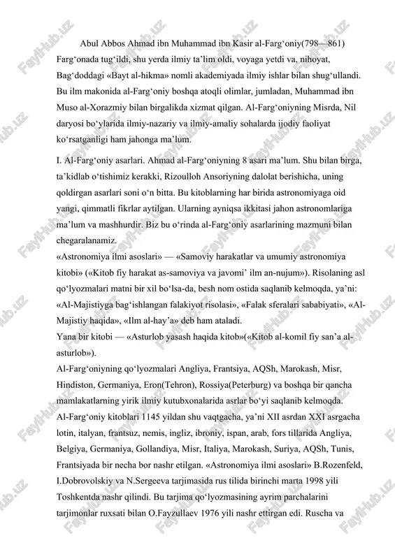 ashr etilgan. «astronomiya ilmi asoslari» b.rozenfeld, i.dobrovolskiy va n.sergeeva tarjimasida rus tilida birinchi marta 1998 yili toshkentda nashr qilindi. bu tarjima qo‘lyozmasining ayrim parchalarini tarjimonlar ruxsati bilan o.fayzullaev 1976 yili nashr ettirgan edi. ruscha va o‘zbekcha to‘la nashrini amalga oshirishda esa a.ahmedov va a.abdurahmonov ancha xizmat qildilar. ii. ilmiy g‘oyani fikriy eksperiment usuli bilan isbotlash mumkin. odatda, ilmiy g‘oya, avvalo, gipoteza shaklida ta’riflanadi, deyiladi. bu gipoteza to‘qmi yoki puchmi, bu masalani amaliyot hal qilib beradi. agar to‘q bo‘lsa, gipoteza nazariyaga aylanadi, puch bo‘lsa — chippakka chiqadi. falsafada nazariya bilan praktika orasidagi munosabat qadimdan shu vaqtgacha qiziqarli muammolardan hisoblanib kelinmoqda. bu sohada har xil «izm»lar ham paydo bo‘lgan. pozitivizm, ratsionalizm, irratsionalizm, empirizm shu jumladandir. lekin al-farg‘oniyda masalaning hal etilishi boshqacharoq: praktika fikran ham bo‘lishi mumkin va u haqiqatligi isbotlangan g‘oyadan boshlanadi. olimlarning masalaga qarashlari har xil bo‘lishi mumkin, lekin haqiqat bitta. mana shunday haqiqiy g‘oyalardan biri yer va osmonning sfera shaklidaligidir. …
