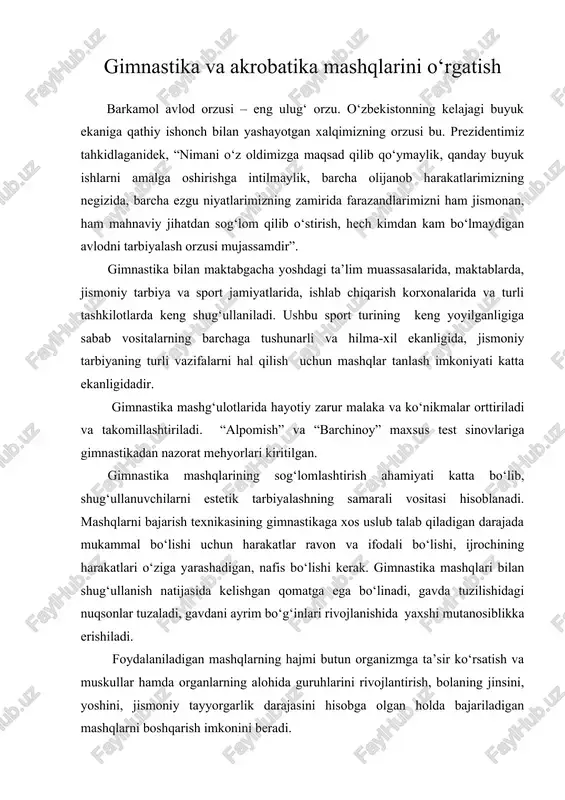 hamda organlarning alohida guruhlarini rivojlantirish, bolaning jinsini, yoshini, jismoniy tayyorgarlik darajasini hisobga olgan holda bajariladigan mashqlarni boshqarish imkonini beradi. gimnastika – bu harakatar majmui bo‘lib, har qanday kasb egasi uchun zarur bo‘lgan yuqori harakat imkoniyatini tahminlaydi. gimnastika mashg‘ulotlarida muhim amaliy malaka va ko‘nikmalar: to‘g‘ri yurish, yugurish, sakrash, to‘siqlardan o‘tish, arqonlar va uzun yog‘ochlarga tortilib chiqish, emaklab o‘tish, og‘irliklarni ko‘tarish va bir joydan ikkinchi joyga ko‘chirish va h.k. shakllantiriladi. gimnastika mashg‘ulotlarida iroda, estetika va boshqa ko‘plab sifatlar, shu jumladan insonda harakatlanish apparatining turli qismlari hatti- harakatlarini bir-biriga moslashtirish qobiliyati rivojlantiriladi. bu esa inson kundalik hayotida, turmushida, mehnat qilishida va sport faoliyatida duch keladigan murakkab harakatlarni egallashga yordam beradi. gimnastika jismoniy tarbiya sifatida ko‘p asrlik tarixga ega. bizning mamlakatimizda xx asr o‘rtalarida gimnastika bilan shug‘ullanish uchun katta imkoniyatlar tug‘ildi. shundan buyon o‘quvchi yoshlarni jismoniy tarbiyalashda gimnastikadan keng foydalaniladi. qo‘llanma maktab jismoniy tarbiya o‘qituvchilari, sport murabbiylari uchun mo‘ljallangan. sportning gimnastika turidan dars mashg‘ulotlarini …