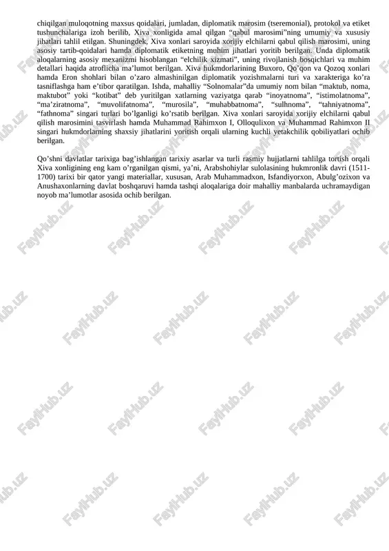 mladan, diplomatik marosim (tseremonial), protokol va etiket tushunchalariga izoh berilib, xiva xonligida amal qilgan “qabul marosimi”ning umumiy va xususiy jihatlari tahlil etilgan. shuningdek, xiva xonlari saroyida xorijiy elchilarni qabul qilish marosimi, uning asosiy tartib-qoidalari hamda diplomatik etiketning muhim jihatlari yoritib berilgan. unda diplomatik aloqalarning asosiy mexanizmi hisoblangan “elchilik xizmati”, uning rivojlanish bosqichlari va muhim detallari haqida atroflicha maʼlumot berilgan. xiva hukmdorlarining buxoro, qoʼqon va qozoq xonlari hamda eron shohlari bilan oʼzaro almashinilgan diplomatik yozishmalarni turi va xarakteriga koʼra tasniflashga ham eʼtibor qaratilgan. ishda, mahalliy “solnomalar”da umumiy nom bilan “maktub, noma, maktubot” yoki “kotibat” deb yuritilgan xatlarning vaziyatga qarab “inoyatnoma”, “istimolatnoma”, “maʼziratnoma”, “muvolifatnoma”, “murosila”, “muhabbatnoma”, “sulhnoma”, “tahniyatnoma”, “fathnoma” singari turlari boʼlganligi koʼrsatib berilgan. xiva xonlari saroyida xorijiy elchilarni qabul qilish marosimini tasvirlash hamda muhammad rahimxon i, olloqulixon va muhammad rahimxon ii singari hukmdorlarning shaxsiy jihatlarini yoritish orqali ularning kuchli yetakchilik qobiliyatlari ochib berilgan. qoʼshni davlatlar tarixiga bagʼishlangan tarixiy asarlar va turli …