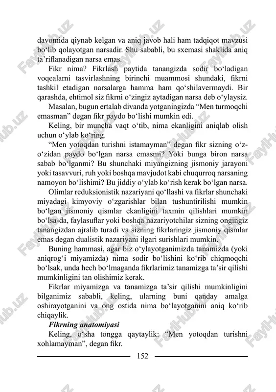 jarayoni yoki tasavvuri, ruh yoki boshqa mavjudot kabi chuqurroq narsaning namoyon bo‘lishimi? bu jiddiy o‘ylab ko‘rish kerak bo‘lgan narsa. olimlar reduksionistik nazariyani qo‘llashi va fi krlar shunchaki miyadagi kimyoviy o‘zgarishlar bilan tushuntirilishi mumkin bo‘lgan jismoniy qismlar ekanligini taxmin qilishlari mumkin bo‘lsa-da, faylasufl ar yoki boshqa nazariyotchilar sizning ongingiz tanangizdan ajralib turadi va sizning fi krlaringiz jismoniy qismlar emas degan dualistik nazariyani ilgari surishlari mumkin. buning hammasi, agar biz o‘ylayotganimizda tanamizda (yoki aniqrog‘i miyamizda) nima sodir bo‘lishini ko‘rib chiqmoqchi bo‘lsak, unda hech bo‘lmaganda fi krlarimiz tanamizga ta’sir qilishi mumkinligini tan olishimiz kerak. fikrlar miyamizga va tanamizga ta’sir qilishi mumkinligini bilganimiz sababli, keling, ularning buni qanday amalga oshirayotganini va ong ostida nima bo‘layotganini aniq ko‘rib chiqaylik. fikrning anatomiyasi keling, o‘sha tongga qaytaylik: “men yotoqdan turishni xohlamayman”, degan fi kr. 153 11.1-rasm. fikrlash jarayonida faol ishtirok etadigan nerv sistemasining asosiy elementlari34. olimlar birinchi navbatda sizning fi kringiz o‘z-o‘zidan va tasodifi y emasligi haqida …