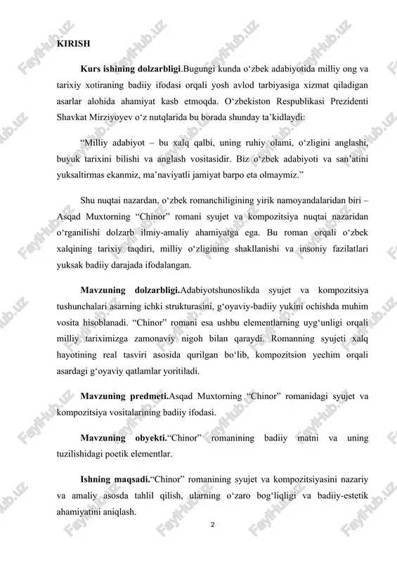 omanning syujeti xalq hayotining real tasviri asosida qurilgan bo‘lib, kompozitsion yechim orqali asardagi g‘oyaviy qatlamlar yoritiladi. mavzuning predmeti.asqad muxtorning “chinor” romanidagi syujet va kompozitsiya vositalarining badiiy ifodasi. mavzuning obyekti.“chinor” romanining badiiy matni va uning tuzilishidagi poetik elementlar. ishning maqsadi.“chinor” romanining syujet va kompozitsiyasini nazariy va amaliy asosda tahlil qilish, ularning o‘zaro bog‘liqligi va badiiy-estetik ahamiyatini aniqlash. ishning vazifalari · asqad muxtorning ijodiy faoliyatiga nazar tashlash; · syujet va kompozitsiya nazariyasini o‘rganish; · “chinor” romanining syujeti bosqichlarini aniqlash; · kompozitsiyaning strukturasini tahlil qilish; · syujet-kompozitsiya uyg‘unligi orqali muallif g‘oyasini ochib berish. ishning tuzilishi.ushbu kurs ishi kirish qismi, ikki asosiy bob, har bir bobda kichik bo‘limlar, xulosa hamda foydalanilgan adabiyotlar ro‘yxatidan iborat. i bob. “chinor” romanining syujet tizimi va poetik xususiyatlari 1.1. asqad muxtorning adabiy faoliyati va “chinor” romanining yaratilish zaminlari o‘zbek adabiyotining xx asr ikkinchi yarmi taraqqiyotida o‘ziga xos adabiy-estetik maktab yaratgan yozuvchilardan biri bu — asqad muxtordir. u she’riyatdan nasrga, …