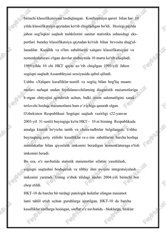 r. kasallik va o'lim sabablarini xalqaro klassifikatsiyasi va nomenkulaturasi o'tgan davrlar mobaynida 10 marta ko'rib chiqiladi. 1989-yilda 10 chi hkt qayta ko 'rib chiqilgan 1993-yili jahon sogiiqni saqlash assambleyasi sessiyasida qabul qilindi. ushbu «xalqaro kasalliklar tasnifi va sogiiq bilan bog'liq muam- molar» nafaqat undan foydalanuvchilaming diagnostik maiumotlariga b oigan ehtiyojini qondirish uchun, balki inson salomatligini xarak- terlovchi boshqa maiumotlami ham o‘z ichiga qamrab olgan. o'zbekiston respublikasi sogiiqni saqlash vazirligi (22-yanvar 2003-yil 31-sonli) buyrugiga ko'ra hkt - 10 ni bizning respublikada amalga kintish bo'yicha tartib va chora-tadbirlar belgilangan. ushbu buyruqning joriy etilishi kasalliklar va o iim sabablarini barcha boshqa mamlakatlar bilan qiyoslash imkonini beradigan nomenklaturaga o'tish imkonini beradi. bu esa, o'z navbatida statistik maiumotlar sifatini yaxshilash, sogiiqni saqlashni boshqarish va tibbiy ilmi nvojini integratsiyalash imkonini yaratadi. uning o'zbek tilidagi nashri 2004-yili birinchi bor chop etildi. hkt-10 da barcha bir turdagi patologik holatlar olingan maiumot­ lami tahlil etish uchun guruhlarga ajratilgan. hkt-10 …