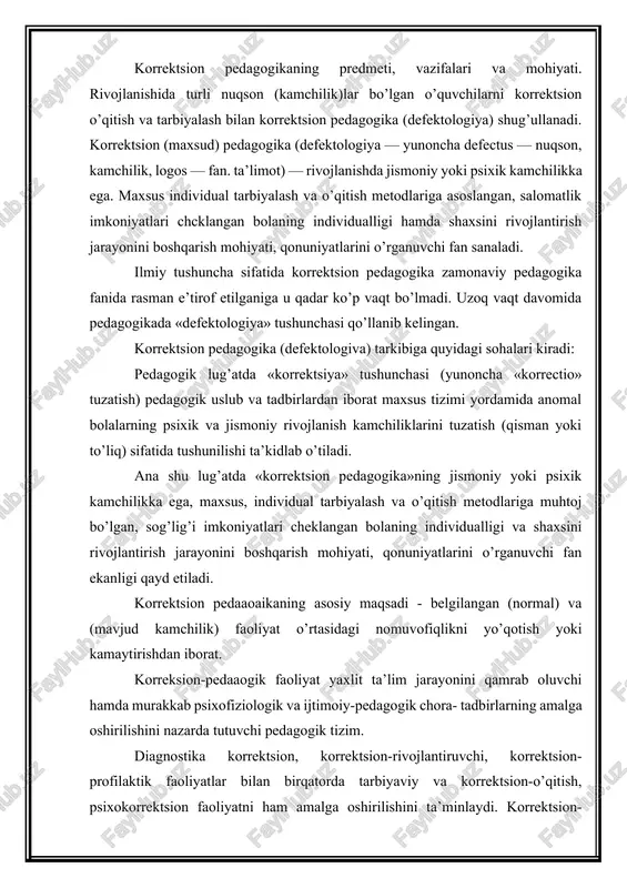 pedaaogik faoliyat yaxlit ta’lim jarayonini qamrab oluvchi hamda murakkab psixofiziologik va ijtimoiy-pedagogik chora- tadbirlarning amalga oshirilishini nazarda tutuvchi pedagogik tizim. diagnostika korrektsion, korrektsion-rivojlantiruvchi, korrektsion- profilaktik faoliyatlar bilan birqatorda tarbiyaviy va korrektsion-o’qitish, psixokorrektsion faoliyatni ham amalga oshirilishini ta’minlaydi. korrektsion-pedagogik faoliyat maxsus ta’lim dasturiga muvofiq mutaxassislar yordamida anomal o’quvchilarni o’qitish, tarbiyalash va rivojlantirishga yo’naltirilgan yaxlit jarayon. korrektsion pedagogikaning asosiy vazifalari. turli kategoriyali anomal bolalarni rivojlantirish, o’qitish va tarbiyalashning umumiy qonuniyatlari mavjud. korrektsion pedagogikaning asosini anomal bolalarni har tomonlama, fiziologik va psixologik o’rganish tashkil etib, uning vazifalari sirasiga quyidagilar kiradi: · rivojlanishida turli kamchiliklar bo’lgan bolaning nuqsonlarini tuzatish va korrektsion-kompensatorli imkoniyatlarini aniqlash; · differensatsiyali o’qitish va tarbiyalashni amalga oshirish maqsadida anomal bolalarning muammolarini hal etish; · anomal bolalarni aniqlash va hisobga olish; · rivojlanish anomaliyasini erta diagnostika qilish metodlarini ilmiy jihatdan ishlab chiqish; · bolalarda rivojlanish nuqsonlarini tuzatish, yo’qotish yoki kamaytirish bo’yicha chora-tadbirlarni ishlab chiqish; · anomal bolalikning oldini olish bo’yicha profilaktik chora- …