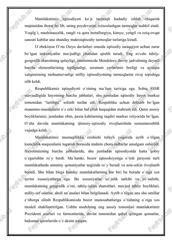 biiy boyliklari, milliy-urf odatlar, aholi an`analari bilan belgilanadi. aytib o`tilgan ana shu omillar e`tiborga olinib respublikamizda bozor munosabatlariga o`tishning o`ziga xos modeli shakllantirilgan. ushbu modelning eng asosiy tomonlari mamlakatimiz prezidenti asarlari va farmonlarida, davlat tomonidan qabul qilingan qonunlar, hukumat qarorlarida o`z aksini topgan. bozor iqtisodiyoti talablari asosida respublikada o`rta va kichik biznes faoliyati, tadbirkorlik, ishbilarmonlik keng tus olmoqda, mulkchilikning turli shakllari vujudga kelmoqda, ishlab chiqarishda davlat tasarrufidagi faoliyatlar doirasi toraya borib nodavlat sohasi keng rivojlanmoqda. o`zbekiston iqtisodiy islohotlarni amalga oshirilishi ustivor masalalarni hal etish, ishlab chiqarishda tarkibiy o`zgarishlarni amalga oshirish, makroiqtisodiy barqarorlikka erishish hamda aholi farovonligini ko`tarish borasida zarur sharoitlar yaratish imkonini bermoqda. har qanday mamlakat iqtisodiyotining salohiyati, avvalo, uning tarkibidagi sanoat ishlab chiqarishining rivojlanganligi bilan belgilanadi. sanoat shaharlarning vujudga kelishi va rivojlanishi, urbanizatsiya jarayoni, transport hamda hududiy ishlab chiqarish majmualarining shakllanishida asosiy omil bo`lib xizmat qiladi. mamlakatimiz sanoati milliy iqtisodiyotning yetakchi tarmoqlaridan bo`lgan paxtachilik, ipakchilik kabilarning talab-ehtiyojlarini qondirish maqsadlarida …
