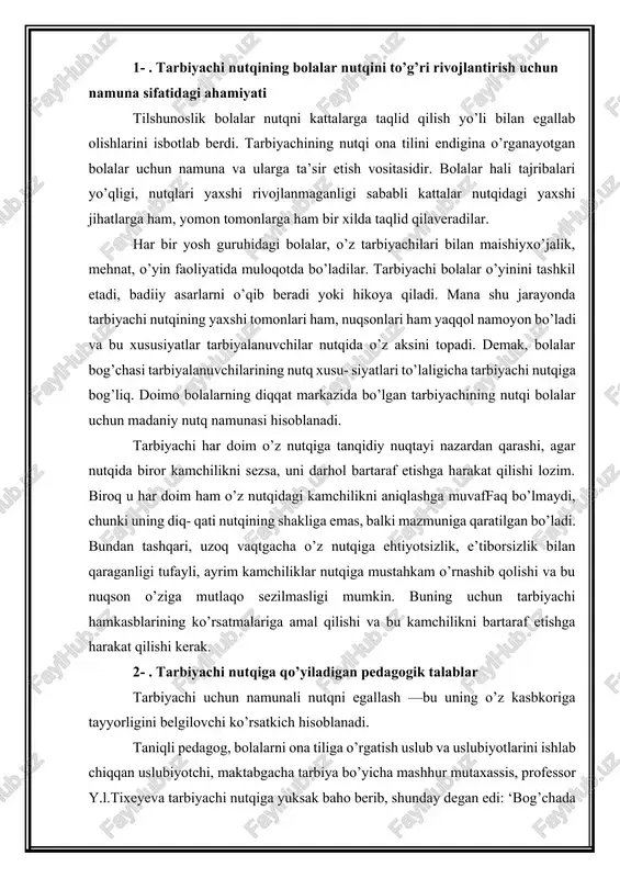 biyachi hamkasblarining ko’rsatmalariga amal qilishi va bu kamchilikni bartaraf etishga harakat qilishi kerak. 2- . tarbiyachi nutqiga qo’yiladigan pedagogik talablar tarbiyachi uchun namunali nutqni egallash —bu uning o’z kasbkoriga tayyorligini belgilovchi ko’rsatkich hisoblanadi. taniqli pedagog, bolalarni ona tiliga o’rgatish uslub va uslubiyotlarini ishlab chiqqan uslubiyotchi, maktabgacha tarbiya bo’yicha mashhur mutaxassis, professor y.l.tixeyeva tarbiyachi nutqiga yuksak baho berib, shunday degan edi: ‘bog’chada bolalar beixtiyor taqlid qiladigan namuna tarbiyachi (bog’bon)ning tilidir, tarbiyachining tili bolalar tiliga g’oyat samarali va nihoyatda kuchli ta’sir ko’rsatadigan hamma narsalarni o’zida birlashtira- digan bo’lishi kerak. bog’bonning tili bekam-u ko’st, adabiy talaffuzning har qanday nuqsonlaridan xoli bo’lishi lozim". yuqoridagi fikrlardan kelib chiqib, har bir tarbiyachi o’z nutqidagi nuqsonlami aks ettiruvchi daftar tutishi, unga kam- chiliklarini belgilab borishi, so’ngra ularni bartaraf etish bo’yicha reja tuzib, ishni tashkil etishi kerak. har bir tarbiyachi-pedagog nutqiga qo’yilgan talablarni juda yaxshi bilgan holda o’z nutqidagi kamchiliklarni bartaraf etib borishi kerak. tarbiyachi nutqiga qo’yiladigan asosiy …