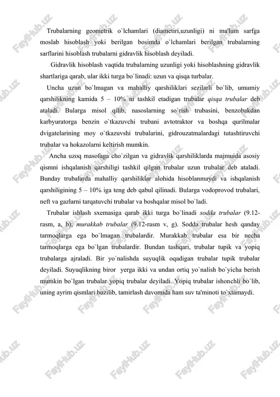 iq yo`nalish bo`yisha berish mumkin bo`lgan trubalar yopiq trubalar deyiladi. yopiq trubalar ishonshli bo`lib, uning ayrim qis​mlari buzilib, tamirlash davomida ham suv ta'minoti to`xtamaydi. trubalarni klassifikasiyalashga doir shizma yuqorida aytilganlardan tashqari tranzit sarfli trubalar ham mavjud bo`lib, ularda suyuqlik yo`l bo`yisha o`zgarmay qolishi yoki tekis taqsimlanib borishi mumkin. sodda trubani hisoblashning asosiy tenglamasi trubalarni xisoblashda biz yuqorida keltirilgan ishqalanish va mahalliy qarshiliklar ushun shiqarilgan formulalardan foydalanamiz. shuning ushun biz suyuqlik trubada qaysi tartibda oqishini ham bilishimiz kerak. avvalo o`zgarmas diametrli sodda truba olamiz. bunday truba ketma - ket joylashgan bir qansha to`g`ri truba bo`laklaridan tashkil topgan deb qarash mumkin. (9.13-rasm). bularda bosimning pasayishini barsha qarshiliklarning yg`indisi ko`rinishida hisoblaymiz yuqorida keltirilgan formuladan foydalanib quyidagi munosabatni shiqaramiz. bu formula bo`yisha bosimning pasayishini hisoblash murakkab va ko`p vaqtni oladi, shunki truba juda ko`p bo`laklarga ajratilgan bo`lishi mumkin. oxirgi munosabatda tezlikni sarf orqali ifodalab va o`hshash hadlarni gruppalab, quyidagini olamiz: yoki qavs ichidagi miqdorni …