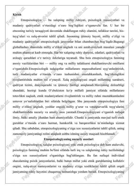etnopsixologiyaning o‘ziga xos xususiyatlarini tahlil qilish, uning zamonaviy jamiyatdagi rolini aniqlash ushbu ishning asosiy maqsadi hisoblanadi. etnopsixologiyaning nazariy asoslari etnopsixologiya, xalqlar psixologiyasi yoki etnik psixologiya deb ham ataluvchi, psixologiya fanining muhim bo'limi sifatida turli irq va xalqlarning ruhiy tuzilishidagi o'ziga xos xususiyatlarni o'rganishga bag'ishlangan. bu fan nafaqat individual shaxslarning psixik jarayonlarini, balki butun millat yoki etnik guruhlarning kollektiv ongini, xulq-atvor namoyonlarini va madaniy o'ziga xosliklarini tahlil qilish orqali jamiyatning ruhiy hayotini chuqurroq tushunishga yordam beradi. etnopsixologiyaning nazariy asoslari xix asrda shakllana boshlagan bo'lib, u o'sha davrda millatchilik g'oyalarining kuchayishi va kolonializmning ta'siri ostida rivojlangan. masalan, nemis faylasufi gustav stepan ratzel va fransuz sotsiologi emile dyurkgeym kabi olimlarning ishlarida etnik guruhlarning psixik farqlari haqida dastlabki tushunchalar paydo bo'lgan. bugungi kunda esa etnopsixologiya globalizatsiya sharoitida milliy identiklikni saqlash va madaniy muloqotni yaxshilash masalalarida muhim rol o'ynaydi. ushbu bo'limda fanining predmeti, metodlari, boshqa fanlar bilan aloqasi va asosiy tushunchalari batafsil ko'rib chiqiladi. etnopsixologiya …