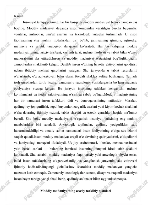 jamiyatdagi mavqeini ifodalaydi. uy-joy arxitekturasi, liboslar, mehnat vositalari yoki bezak san’ati — bularning barchasi insonning dunyoni idrok etish shaklini ko‘rsatadi. shu sababli, moddiy madaniyat faqat tarixiy yoki arxeologik obyekt emas, balki inson tafakkurining o‘zgaruvchanligi va yangilanish jarayonini aks ettiruvchi ijtimoiy hodisadir.bugungi globallashuv sharoitida moddiy madaniyat yangicha mazmun kasb etmoqda. zamonaviy texnologiyalar, sanoat, dizayn va raqamli madaniyat inson hayot tarziga yangi shakl berib, qadimiy an’analar bilan uyg‘unlashmoqda. moddiy madaniyatning asosiy tarkibiy qismlari moddiy madaniyat insoniyat tomonidan yaratilgan va ishlatiladigan barcha moddiy buyumlar va tuzilmalarni o‘z ichiga oladi. u madaniyatning ma’naviy qismidan farqli o‘laroq, jismoniy shaklda mavjud bo‘lgan elementlarga asoslanadi. moddiy madaniyatning asosiy tarkibiy qismlari quyidagilardir: uy-joy, kiyim-kechak, oziq-ovqat, mehnat qurollari va san’at buyumlari. har bir qism insonning hayotiy faoliyatini ta’minlashda muhim rol o‘ynaydi va jamiyatning texnologik darajasini aks ettiradi.uy-joy moddiy madaniyatning eng muhim tarkibiy qismlaridan biri bo‘lib, insonning xavfsizligi, qulayligi va ijtimoiy hayotini ta’minlaydi. uy-joy tuzilishi jamiyatning iqlim sharoitlari, resurslari va …
