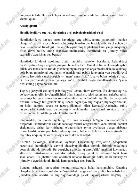 chunki ruhiy jihatdan barqaror, psixologik jihatdan qo‘llab-quvvatlangan ayollardan ruhiy sog‘lom farzandlar dunyoga keladi. bu esa kelajak avlodning rivojlanishida hal qiluvchi omil bo‘lib xizmat qiladi. asosiy qismi homiladorlik va tug‘ruq davrining ayol psixologiyasidagi o‘rni homiladorlik va tug‘ruq inson hayotidagi eng tabiiy, ammo psixologik jihatdan chuqur o‘zgarishlarga olib keluvchi bosqichlardan biri hisoblanadi. ayol uchun bu davr — nafaqat fiziologik, balki ruhiy-psixologik jihatdan ham yangi maqomga o'tish davri bo‘lib, uning shaxsiyat tuzilmasida, identitetida va ijtimoiy rolida sezilarli o‘zgarishlar yuz beradi. homiladorlik davri ayolning o‘zini tanqidiy baholay boshlashi, kelajakdagi mas’uliyatni chuqur anglash jarayoni bilan kechadi. onalik rolini ichki ongda qabul qilish, o‘z tanasida va ruhida yuz berayotgan o‘zgarishlarga moslashish, kelajakdagi bola bilan emotsional bog‘lanish o‘rnatish kabi psixik jarayonlar yuz beradi. ayol shaxsiy hayotida yangi bosqich — “men” emas, “biz” (ona va bola) holatiga o‘tadi. bu esa psixoanalitik nazariyalarga ko‘ra, identitet qayta shakllanishi va "yangi o‘zlik"ning paydo bo‘lishidir. tug‘ruq jarayoni esa ayol psixologiyasi uchun sinov …
