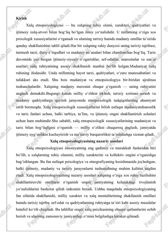 t psixologiya va etnografiyaning kesishmasida joylashgan, balki ijtimoiy, madaniy va tarixiy jarayonlarni tushunishning muhim kalitini taqdim etadi. xalq etnopsixologiyasining nazariy asoslari xalqning oʻziga xos ruhiy tuzilishini shakllantiruvchi omillarni oʻrganish orqali jamiyatning kelajakdagi rivojlanish yoʻnalishlarini bashorat qilish imkonini beradi. ushbu maqolada etnopsixologiyaning fan sifatida shakllanishi, milliy xarakter va xalq mentalitetining shakllanish omillari hamda tarixiy tajriba, urf-odat va qadriyatlarning ruhiyatga taʼsiri kabi asosiy masalalar batafsil koʻrib chiqiladi. bu tahlillar orqali xalq psixikasining chuqur qatlamlarini ochib berish va ularning zamonaviy jamiyatdagi oʻrnini belgilashga harakat qilinadi. etnopsixologiyaning fan sifatida shakllanishi etnopsixologiya, yoki xalqlar psixologiyasi, psixologiyaning turli irq va xalqlarning ruhiy tuzilishidagi oʻziga xos xususiyatlarni oʻrganuvchi boʻlimi sifatida xix asr oxirida shakllana boshlagan. bu fan falsafadan ajralib chiqib, ilmiy asoslarga ega boʻlish jarayonida muhim oʻrin egallagan boʻlib, uning paydo boʻlishi etnografiya, antropologiya va lingvistika kabi fanlarning rivojlanishi bilan chambarchas bogʻliq. dastlabki urinishlar moritz lazarus va heymann steinthal kabi nemis olimlari tomonidan 1850-yillarda amalga oshirilgan boʻlib, …