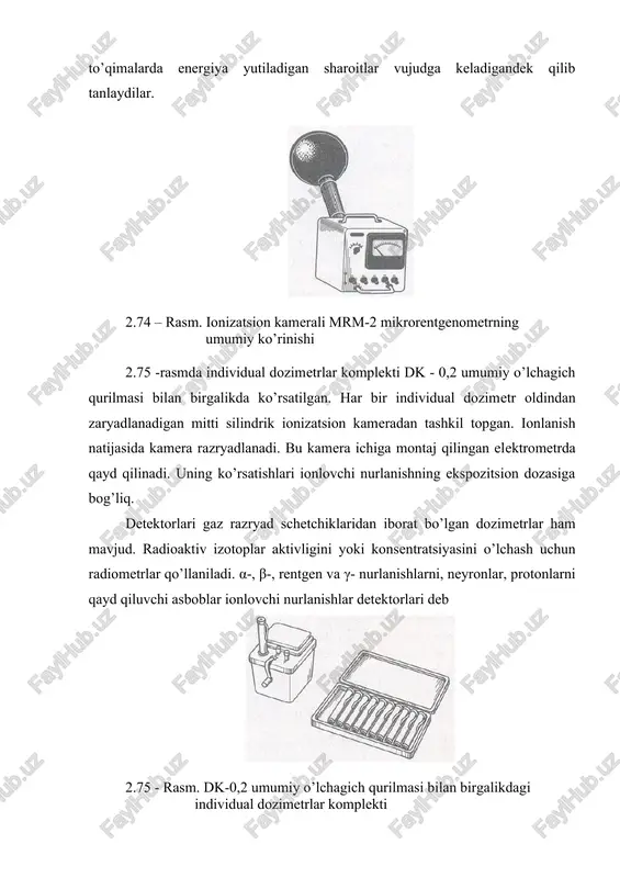 mrm-2 mikrorentgenometrning umumiy ko’rinishi 2.75 -rasmda individual dozimetrlar komplekti dk - 0,2 umumiy o’lchagich qurilmasi bilan birgalikda ko’rsatilgan. har bir individual dozimetr oldindan zaryadlanadigan mitti silindrik ionizatsion kameradan tashkil topgan. ionlanish natijasida kamera razryadlanadi. bu kamera ichiga montaj qilingan elektrometrda qayd qilinadi. uning ko’rsatishlari ionlovchi nurlanishning ekspozitsion dozasiga bog’liq. detektorlari gaz razryad schetchiklaridan iborat bo’lgan dozimetrlar ham mavjud. radioaktiv izotoplar aktivligini yoki konsentratsiyasini o’lchash uchun radiometrlar qo’llaniladi. α-, β-, rentgen va γ- nurlanishlarni, neyronlar, protonlarni qayd qiluvchi asboblar ionlovchi nurlanishlar detektorlari deb 2.75 - rasm. dk-0,2 umumiy o’lchagich qurilmasi bilan birgalikdagi individual dozimetrlar komplekti ataladi. zarrachalarning energiyasini o’lchashda, o’zaro ta'sirlashish jarayonini, parchalanishni o’rganishda ham detektorlardan foydalaniladi. detektorlarning ishlashi qayd qilinuvchi zarrachalar moddada hosil qiladigan jarayonlarga asoslangan. shartli ravishda detektorlarni uchta gruppaga bo’lish mumukin: izli (trekli) detektorlar, schetchiklar va integral qurilmalar. trekli detektorlar zarrachalarning traektoriyasini (izini) kuzatishga imkon beradi, schetchiklar zarrachalarning berilgan fazoda paydo bo’lishini qayd qiladi, integral qurilmalar ionlantiruvchi nurlanish …