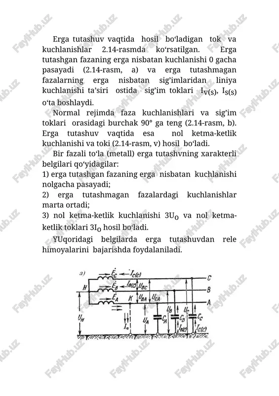 rele himoyalarini bajarishda foydalaniladi. 2.14-rasm. erga tutashuv vaqtida hosil bo‘ladigan tok va kuchlanishlar erga tutashuvdan himoyaga qo‘yidagi talablar qo‘yiladi: himoya signalga ishlash kerak; sezgirligi katta bo‘lish kerak; himoya tanlash hususiyatiga ega bo‘lishi, yaoni erga tutashgan liniyani to‘g’ri aniqlash kerak. 2.5.2. izolyasiyani nazorat qilish qurilmasi izolyasiyani nazorat qilish qurilmasi erga tutashuvdan himoyaning eng sodda turlaridan biridir. qurilma nol ketma-ketlik kuchlanishidan foydalanib bajariladi. elektr bog’lanishga ega bo‘lgan elektr tarmog’ining har qanday nuqtasida erga tutashuv bo‘lganida izolyasiyani nazorat qilish qurilmasi signal beradi. hazoratchi personal liniyalarni navbat bilan uzib erga tutashgan liniyani aniqlaydi. hol ketma-ketlik kuchlanishini olish uchun 3 cho‘lg’amli 5 sterjenli htmi turdagi kuchlanish transformatorlaridan foydalaniladi. izolyasiyani nazorat qilish qurilmasini bajarish usullari ko‘p, ulardan ikkitasi (2.15-rasmda) keltirilgan. faza kuchlanishlariga ulangan uchta minimal kuchlanish relelaridan tuzilgan izolyasiyani nazorat qilish qurilmasi (2.15-rasm, a) quyidagicha ishlaydi. erga tutashuv sodir bo‘lganda erga tutashgan fazaga ulangan minimal kuchlanish relesi ishlaydi va erga tutashuv to‘g’risida signal beradi. kuchlanish transformatorlarining …