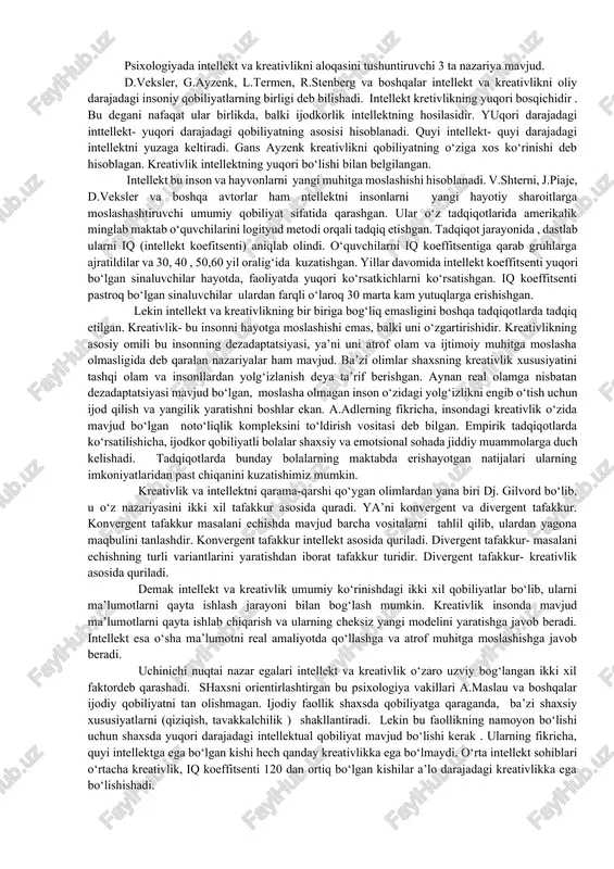 o‘g‘ri keladi, ya’ni narsalarni o‘rganish maqsadida guruhlarga, sinflarga ajratishdir. assotsiativ psixologiya - xvii-xix asrlarda maydonga kelgan psixologiya fani yo‘nalishi bo‘lib, ko‘proq angliyada tarqalgandir, ya’ni psixik hodisalarning o‘zaro bog‘lanishi bo‘lib, ma’lum qonunlar bo‘yicha tarkib topishdir. analiz-tahlil - murakkab ob`ektni turli tarkibiy qismlarga ajratish yoki tavsifnoma berishdan iborat fikralsh operatsiyasidir. kreativlik – bu shaxsning yangi g‘oyalarni yaratishi, tafakkurning an’anaviy sxemasidan chetga chiqib, o‘ziga xos, original qarorlar qabul qilishga qodirligi. mazkur atamaga ilk bora 1922 yilda d.simpson tafakkurning nostandart usuli, deb ta’rif bergan. kreativlikni o‘rganish bo‘yicha rossiyada a.m.matyushkin, a.v.petrovskiy, m.g.yaroshevskiy, v.n. drujinin kabi olimlar ish olib borganlar. psixologiyada intellekt va kreativlikni aloqasini tushuntiruvchi 3 ta nazariya mavjud. d.veksler, g.ayzenk, l.termen, r.stenberg va boshqalar intellekt va kreativlikni oliy darajadagi insoniy qobiliyatlarning birligi deb bilishadi. intellekt kretivlikning yuqori bosqichidir . bu degani nafaqat ular birlikda, balki ijodkorlik intellektning hosilasidir. yuqori darajadagi inttellekt- yuqori darajadagi qobiliyatning asosisi hisoblanadi. quyi intellekt- quyi darajadagi intellektni yuzaga keltiradi. gans …