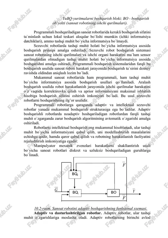 igan sanoat robotlarida kerakli boshqarish sifatini ta`minlash uchun lokal teskari aloqalar bo`lishi mumkin (ichki informatsiya datchiklari), ammo tashqi muhit bo`yicha informatsiya bo`lmaydi. sezuvchi robotlarda tashqi muhit holati bo`yicha informatsiya asosida boshqarish prinsipi amalga oshiriladi. sezuvchi robot boshqarish sistemasi sanoat robotining ishchi qurilmalari va ishchi organi harakatini ma`lum sensor qurilmalardan olinadigan tashqi muhit holati bo`yicha informatsiya asosida boshqarishni amalga oshiradi. programmali boshqarish sistemalaridan farqli bu boshqarish usulida sanoat roboti harakati jarayonida boshqarish ta`sirini doimiy ravishda oldindan aniqlash lozim bo`ladi. mukammal sanoat robotlarida ham programmali, ham tashqi muhit bo`yicha informatsiya asosida boshqarish usullari qo`llaniladi. aralash boshqarish usulida robot harakatlanish jarayonida ishchi qurilmalar harakatini o`z vaqtida korrektirovka qilish va aprior informatsiyani maksimal ishlatish hisobiga boshqarish sifatini oshirish imkoniyati bo`ladi. bu usul sezuvchi robotlarni boshqarishning ilg’or usulidir. programmali robotlarga qaraganda adaptiv va intellektual sezuvchi robotlar yanada mukammal boshqarish strukturasiga ega bo`ladilar. adaptiv boshqarishli robotlarda noadaptiv boshqariladigan robotlardan farqli tashqi muhit o`zgarganda zarur boshqarish algoritmining …