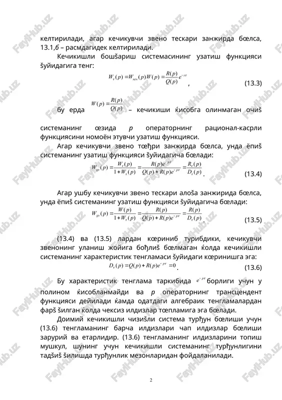 borligi uchun u polinom ќisoblanmaydi va p operatorning transtsendent funktsiyasi deyiladi ќamda odatdagi algebraik tenglamalardan farš šilgan ќolda cheksiz ildizlar tœplamiga ega bœladi. doimiy kechikishli chizišli sistema turђun bœlishi uchun (13.6) tenglamaning barcha ildizlari chap ildizlar bœlishi zaruriy va etarlidir. (13.6) tenglamaning ildizlarini topish mushkul, shuning uchun kechikishli sistemaning turђunligini tadšiš šilishda turђunlik mezonlaridan foydalaniladi. kechikishli berk sistemaning turђunligi ќašidagi xulosa kechikishli ochiš sistema afx si ni (-1; j0) nuštaga nisbatan tadšiš šilinishiga asoslanib amalga oshiriladi. kechikishli sistemalar uchun naykvist turђunlik mezonining ifodalanishi ratsional-kasrli uzatish funktsiyasiga ega oddiy tizimlar uchun ifodalanishiga œxshashdir. kechikishli ochiš sistemaning chastotali uzatish funktsiyasi ga (13.3) ga almashtirib ќosil šilinadi: , (13.8) bu erda – kechikish ќisobga olinmagan ochiš sistemaning afx si; – achx; – fchx; (13.9) kechikishli ochiš sistemaning fchx si. (13.8) va (13.9) lardan kœrinib turibdiki, kechikuvchi zvenoning mavjudligi ochiš sistemaning afx si moduli a(ω) ni œzgartirmaydi, fašatgini chastota proportsional ravishda proportsional koeffitsienti kechikish …