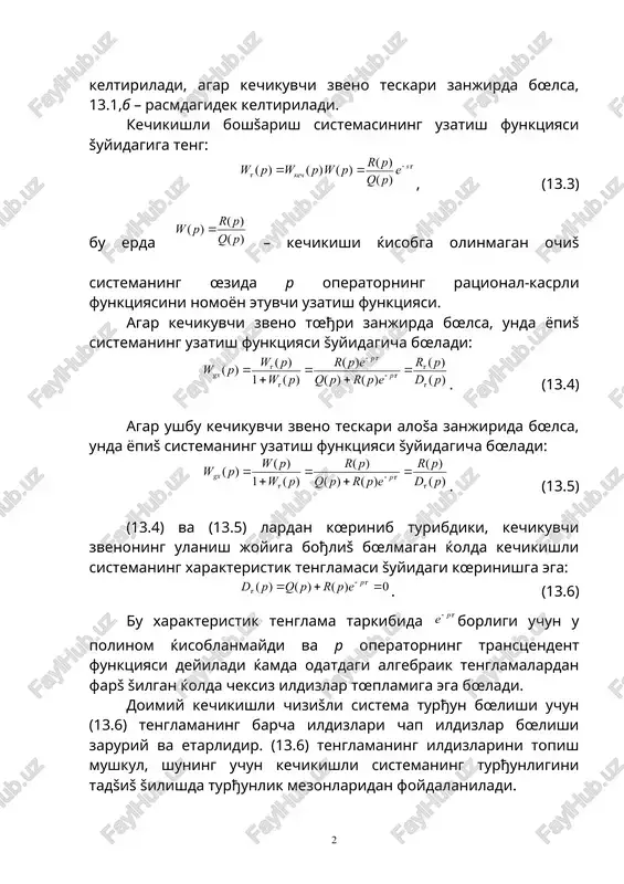 borligi uchun u polinom ќisoblanmaydi va p operatorning transtsendent funktsiyasi deyiladi ќamda odatdagi algebraik tenglamalardan farš šilgan ќolda cheksiz ildizlar tœplamiga ega bœladi. doimiy kechikishli chizišli sistema turђun bœlishi uchun (13.6) tenglamaning barcha ildizlari chap ildizlar bœlishi zaruriy va etarlidir. (13.6) tenglamaning ildizlarini topish mushkul, shuning uchun kechikishli sistemaning turђunligini tadšiš šilishda turђunlik mezonlaridan foydalaniladi. kechikishli berk sistemaning turђunligi ќašidagi xulosa kechikishli ochiš sistema afx si ni (-1; j0) nuštaga nisbatan tadšiš šilinishiga asoslanib amalga oshiriladi. kechikishli sistemalar uchun naykvist turђunlik mezonining ifodalanishi ratsional-kasrli uzatish funktsiyasiga ega oddiy tizimlar uchun ifodalanishiga œxshashdir. kechikishli ochiš sistemaning chastotali uzatish funktsiyasi ga (13.3) ga almashtirib ќosil šilinadi: , (13.8) bu erda – kechikish ќisobga olinmagan ochiš sistemaning afx si; – achx; – fchx; (13.9) kechikishli ochiš sistemaning fchx si. (13.8) va (13.9) lardan kœrinib turibdiki, kechikuvchi zvenoning mavjudligi ochiš sistemaning afx si moduli a(ω) ni œzgartirmaydi, fašatgini chastota proportsional ravishda proportsional koeffitsienti kechikish …