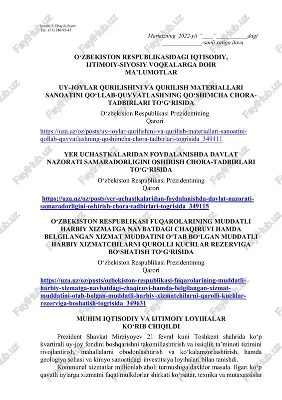 ozim. dars o‘tish haftasidagi vaziyatga qarab mavzular oliy ta’lim muassasalari tomonidan o‘zgartirilishi yoki boyitilishi mumkin. ilova: ___ bet. “ma’naviyat va ma’rifat” markazi direktori l.mingishov ijrochi:z.ubaydullayev tel.: (71) 246-95-43 markazning 2022-yil “____”___________dagi ______________-sonli xatiga ilova o‘zbekiston respublikasidagi iqtisodiy, ijtimoiy-siyosiy voqealarga doir ma’lumotlar uy-joylar qurilishini va qurilish materiallari sanoatini qo‘llab-quvvatlashning qo‘shimcha chora-tadbirlari to‘g‘risida o‘zbekiston respublikasi prezidentining qarori https://uza.uz/oz/posts/uy-joylar-qurilishini-va-qurilish-materiallari-sanoatini-qollab-quvvatlashning-qoshimcha-chora-tadbirlari-togrisida_349111 yer uchastkalaridan foydalanishda davlat nazorati samaradorligini oshirish chora-tadbirlari to‘g‘risida o‘zbekiston respublikasi prezidentining qarori https://uza.uz/oz/posts/yer-uchastkalaridan-foydalanishda-davlat-nazorati-samaradorligini-oshirish-chora-tadbirlari-togrisida_349115 o‘zbekiston respublikasi fuqarolarining muddatli harbiy xizmatga navbatdagi chaqiruvi hamda belgilangan xizmat muddatini o‘tab bo‘lgan muddatli harbiy xizmatchilarni qurolli kuchlar rezerviga bo‘shatish to‘g‘risida o‘zbekiston respublikasi prezidentining qarori https://uza.uz/oz/posts/ozbekiston-respublikasi-fuqarolarining-muddatli-harbiy-xizmatga-navbatdagi-chaqiruvi-hamda-belgilangan-xizmat-muddatini-otab-bolgan-muddatli-harbiy-xizmatchilarni-qurolli-kuchlar-rezerviga-boshatish-togrisida_349631 muhim iqtisodiy va ijtimoiy loyihalar ko‘rib chiqildi prezident shavkat mirziyoyev 21 fevral kuni toshkent shahrida ko‘p kvartirali uy-joy fondini boshqarishni takomillashtirish va issiqlik ta’minoti tizimini rivojlantirish, mahallalarni obodonlashtirish va ko‘kalamzorlashtirish, hamda geologiya sohasi va kimyo sanoatidagi investitsiya loyihalari bilan tanishdi. kommunal xizmatlar millionlab aholi turmushiga daxldor masala. ilgari ko‘p qavatli uylarga xizmatni faqat …