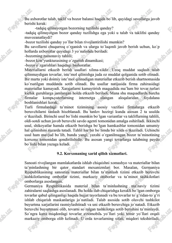 qotni ta’minlash zarur. xomashyo va materiallar bozorini tadqiq qilish ayni vaqtda tadqiq qilinayotgan bozorlar turini aniqlashni ham talab qiladi. ularni quyidagi guruhlarga bo`lish mumkin: -bevosita bozorlar (xomashyo va materiallar bozorini ta’minlovchilar); -o`rinbosar tovarlar bozori (to`la yoki qisman o`rinbosuvchi tovarlar); -bilvosita bozorlar (etkazib beruvchilar tomonidan qo`llanadigan bozor); -yangi bozor. bu axborotlar talab, taklif va bozor balansi haqida bo`lib, quyidagi savollarga javob berishi kerak: -tadqiq qilinayotgan bozorning tuzilishi qanday? -tadqiq qilinayotgan bozor qanday tuzilishga ega yoki u talab va taklifni qanday muvozanatlaydi? -bozor tuzilishi qanday yo`llar bilan rivojlantirilishi mumkin? bu savollarni chuqurroq o`rganish va ularga to`laqonli javob berish uchun, ko`p hollarda axborotlar quyidagi 3 yo`nalishda beriladi: -bozorning zamonaviy tahlili; -bozor kon’yunkturasining o`zgarish dinamikasi; -bozor o`zgarishlari haqidagi bashoratlar. materiallarni etkazib berish usullari xilma-xildir. uzoq muddat saqlash talab qilinmaydigan tovarlar, iste’mol qilinishga juda oz muddat qolganida sotib olinadi. bir marta yoki doimiy iste’mol qilinadigan materiallar etkazib berish shartnomasida ko`rsatilgan muddatda sotib olinadi. bu usullar …