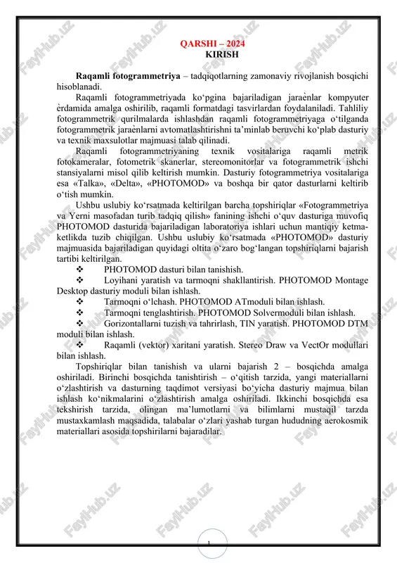 gorizontallarni tuzish va tahrirlash, tin yaratish. photomod dtm moduli bilan ishlash. · raqamli (vektor) xaritani yaratish. stereo draw va vector modullari bilan ishlash. topshiriqlar bilan tanishish va ularni bajarish 2 – bosqichda amalga oshiriladi. birinchi bosqichda tanishtirish – o‘qitish tarzida, yangi materiallarni o‘zlashtirish va dasturning taqdimot versiyasi bo‘yicha dasturiy majmua bilan ishlash ko‘nikmalarini o‘zlashtirish amalga oshiriladi. ikkinchi bosqichda esa tekshirish tarzida, olingan ma’lumotlarni va bilimlarni mustaqil tarzda mustaxkamlash maqsadida, talabalar o‘zlari yashab turgan hududning aerokosmik materiallari asosida topshirilarni bajaradilar. i-bo‘lim. umumiy holat § 1. kurs ishining maqsadi va vazifasi photomod dasturi bilan tanishish fotogrammetrik ishlar majmuasi tarkibida sxemaga muvofiq uchta asosiy bosqichlar ajratib ko‘rsatiladi: 1. dastlabki bosqich o‘z ichiga quyidagi bajariladigan ishlar ketma-ketligini oladi: – analogli aerokosmik tasvirlarni maishiy planshetli skanerlardan foydalanilib kompyuter xotirasiga kiritishda tasvirlarni skanerlangandan keyin ular photomod scancorrect modulida tahrirlanadi. maxsus professional turdagi fotogrammetrik skanerlardan foydalanilganda esa photomod scancorrect modulida bajariladigan ishlar texnologik sxemada ko‘rsatilgan ishlar ketma-ketligidan …