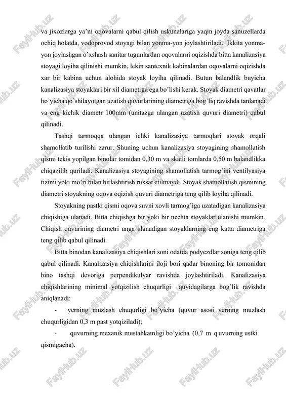 xozlarga ya’ni oqovalarni qabul qilish uskunalariga yaqin joyda sanuzellarda ochiq holatda, vodoprovod stoyagi bilan yonma-yon joylashtiriladi. ikkita yonma-yon joylashgan o’xshash sanitar tugunlardan oqovalarni oqizishda bitta kanalizasiya stoyagi loyiha qilinishi mumkin, lekin santexnik kabinalardan oqovalarni oqizishda xar bir kabina uchun alohida stoyak loyiha qilinadi. butun balandlik buyicha kanalizasiya stoyaklari bir xil diametrga ega bo’lishi kerak. stoyak diametri qavatlar bo’yicha qo’shilayotgan uzatish quvurlarining diametriga bog’liq ravishda tanlanadi va eng kichik diametr 100mm (unitazga ulangan uzatish quvuri diametri) qabul qilinadi. tashqi tarmoqqa ulangan ichki kanalizasiya tarmoqlari stoyak orqali shamollatib turilishi zarur. shuning uchun kanalizasiya stoyagining shamollatish qismi tekis yopilgan binolar tomidan 0,30 m va skatli tomlarda 0,50 m balandlikka chiqazilib quriladi. kanalizasiya stoyagining shamollatish tarmog’ini ventilyasiya tizimi yoki mo’ri bilan birlashtirish ruxsat etilmaydi. stoyak shamollatish qismining diametri stoyakning oqova oqizish quvuri diametriga teng qilib loyiha qilinadi. stoyakning pastki qismi oqova suvni xovli tarmog’iga uzatadigan kanalizasiya chiqishiga ulanadi. bitta chiqishga bir yoki bir nechta …
