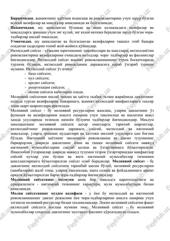 nishining turli bosqichlarida turlicha bo'lishi, iqtisodiy rivojlanish darajasiga qarab o'zgarib turishi mumkin. iqtisodiy siyosat o'z ichiga: · baho siyosati; · pul siyosati; · kredit siyosati; · amortizatsiya siyosati; · moliya siyosati kabilarni oladi. moliyaviy siyosatini ishlab chiqish va hayotga tadbiq e'tish jarayonida davlatning oldida turgan vazifalarni bajarishga, jamiyat iqtisodiy manfaatlariga ta'sir etish shart-sharoitlari yaratiladi. moliyaviy siyosat - bu moliyaviy resurslarni jamlash, ularni davlatning o'z funktsiya va vazifalarini amalga oshirish uchun taqsimlash va ishlatish shakl hamda usullarida tizimli namoyon bo'luvchi tadbirlar yig'indisidir. ma'lum mamlakatning moliyaviy siyosati qator omillarga: tarixiy sharoitlar, iqtisodiyotning rivojlanish darajasi, siyosiy, iqtisodiy va ijtimoiy maqsadlar, ularga erishish muddatlari va hattoki milliy udumlarga ham bog'liq bo'ladi. ijtimoiy hayotning evolyutsion rivojlanish va davlat tuzumining barqarorlik davrida davlatning ichki va tashqi moliyaviy siyosati mavjud ijtimoiy munosabatlarni saqlab qolish va o'zgartirishga yo'naltirilgan. inqilobiy o'zgarishlar davrida mavjud tuzumni tezroq o'zgartirishdan manfaatdor siyosiy kuchlar uni buzish va yangi ijtimoiy munosabatlar tizimini shakllantirishga yo'naltirilgan siyosat …