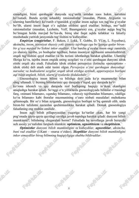 hodisalar dunyosi bilan o‘zaro aloqalarini aniqlash, uni o‘z muhokama va tadqiqot predmetiga aylantirishdan iborat. gnoseologiyaning asosiy muammosi bizning barcha bilimlarimiz tajribada sinalganmi? degan «oddiy» masalani echishdan iborat: bu savolga javob izlash va masalaning echimini topishda gnoseologiyada ikki muxolif an’ana: bilimlarimiz tajribada sinalganini qayd etuvchi empirizm va buni inkor etuvchi ratsionalizm to‘qnashadi. ratsionalizm (ratsionalistlar) insonda tug‘ma g‘oyalar, adolat, insoniylik, uyg‘unlik g‘oyalari va tajribadan olinishi mumkin bo‘lmagan boshqa g‘oyalar mavjudligidan kelib chiqadi. zotan, tajriba to‘la adolat, yalpi insoniylik mavjud emasligini, bizni qurshagan dunyoda uyg‘unlik ustidan xaos hukm surishini ko‘rsatadi. bunda ayrim ashaddiy ratsionalistlar (masalan, platon, avgustin va ularning hamfikrlari) ko‘rsatib o‘tganidek g‘oyalar inson aqliga xos tug‘ma g‘oyalar bo‘lib, ularni inson faqat o‘z aqlidan olishini qayd etadilar; boshqa, mo‘‘tadil ratsionalistlar (masalan, leybnits, volf, baumgarten) esa, g‘oyalar aqlga bog‘liq bo‘lmagan holda mavjud bo‘lsa-da, biroq ular faqat aqlda tafakkur va falsafiy mushohada yuritish jarayonida tug‘ilishini ta’kidlaydilar. empirizm (empiristlar, f. bekon, j. lokk, t. gobbs, d. …
