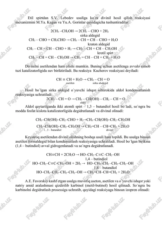 no + sn3sno sn3 – sn = sn – sno + n2o kraton aldegid sn3 – sn = sn – sno + n2 sn2 – sn = sn – sn2on krotil spirt sn3 – sn = sn – sn2on sn2 = sn – sn = sn2 + n2o divinilni asetilendan ham olishi mumkin. buning uchun asetilenga avvalo simob tuzi katalizatorligida suv biriktiriladi. bu reaksiya kucherov reaksiyasi deyiladi: sn sn + n2o sn3 – sn = o asetilen sirka aldegid hosil bo`lgan sirka aldegid o`yuvchi ishqor ishtirokida aldol kondensatlanish reaksiyasiga uchratiladi: 2sn3 – sn = o sn3 – sn(on) – sn2 – sn = o aldol aldol qaytarilganda ikki atomli spirt – 1,3 – butandiol hosil bo`ladi, so`ngra bu modda fosfat kislota katalizatorligida degidratlanadi va divinal olinadi: sn3–sn(on)–sn2–sno + n2sn3–sn(on)–sn2–sn2on sn3–sn(on)–sn2–sn2on sn2=sn – sn=sn2 + 2n2o 1 , 3 – butandiol divinil keyinroq asetilendan divinil olishning boshqa usuli ham topildi. bu …