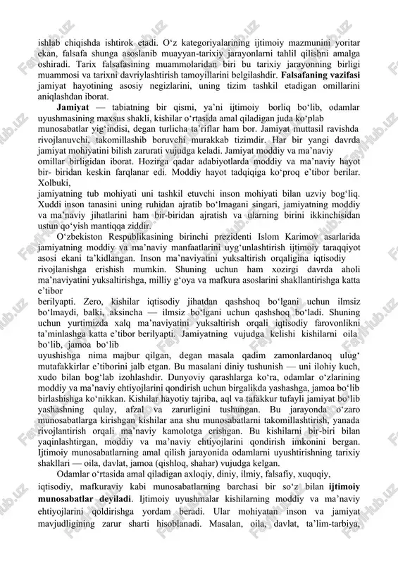 ayyan-tarixiy jarayonlarni tahlil qilishni amalga oshiradi. tarix falsafasining muammolaridan biri bu tarixiy jarayonning birligi muammosi va tarixni davriylashtirish tamoyillarini belgilashdir. falsafaning vazifasi jamiyat hayotining asosiy negizlarini, uning tizim tashkil etadigan omillarini aniqlashdan iborat. jamiyat — tabiatning bir qismi, ya’ni ijtimoiy borliq bo‘lib, odamlar uyushmasining maxsus shakli, kishilar o‘rtasida amal qiladigan juda ko‘plab munosabatlar yig‘indisi, degan turlicha ta’riflar ham bor. jamiyat muttasil ravishda rivojlanuvchi, takomillashib boruvchi murakkab tizimdir. har bir yangi davrda jamiyat mohiyatini bilish zarurati vujudga keladi. jamiyat moddiy va ma’naviy omillar birligidan iborat. hozirga qadar adabiyotlarda moddiy va ma’naviy hayot bir- biridan keskin farqlanar edi. moddiy hayot tadqiqiga ko‘proq e’tibor berilar. xolbuki, jamiyatning tub mohiyati uni tashkil etuvchi inson mohiyati bilan uzviy bog‘liq. xuddi inson tanasini uning ruhidan ajratib bo‘lmagani singari, jamiyatning moddiy va ma’naviy jihatlarini ham bir-biridan ajratish va ularning birini ikkinchisidan ustun qo‘yish mantiqqa ziddir. o‘zbekiston respublikasining birinchi prezidenti islom karimov asarlarida jamiyatning moddiy va ma’naviy manfaatlarini …