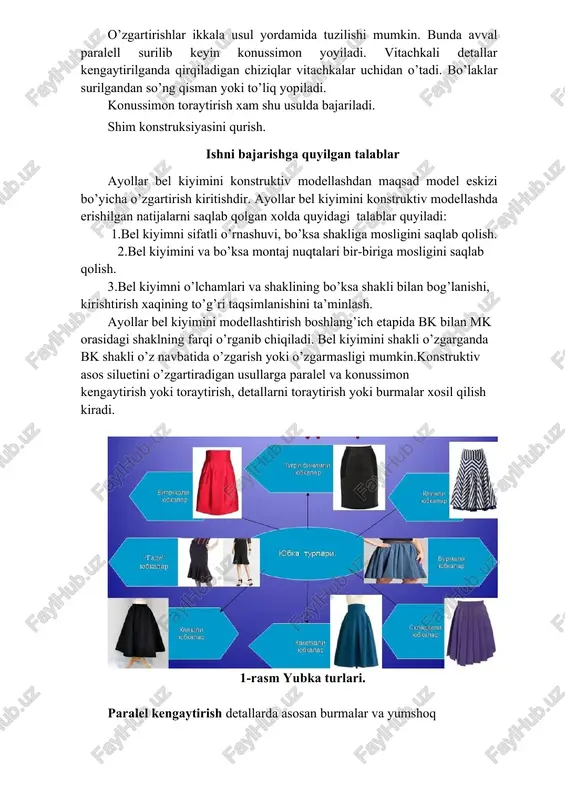 ’laklar surilgandan so’ng qisman yoki to’liq yopiladi. konussimon toraytirish xam shu usulda bajariladi. shim konstruksiyasini qurish. ishni bajarishga quyilgan talablar ayollar bel kiyimini konstruktiv modellashdan maqsad model eskizi bo’yicha o’zgartirish kiritishdir. ayollar bel kiyimini konstruktiv modellashda erishilgan natijalarni saqlab qolgan xolda quyidagi talablar quyiladi: 1.bel kiyimni sifatli o’rnashuvi, bo’ksa shakliga mosligini saqlab qolish. 2.bel kiyimini va bo’ksa montaj nuqtalari bir-biriga mosligini saqlab qolish. 3.bel kiyimni o’lchamlari va shaklining bo’ksa shakli bilan bog’lanishi, kirishtirish xaqining to’g’ri taqsimlanishini ta’minlash. ayollar bel kiyimini modellashtirish boshlang’ich etapida bk bilan mk orasidagi shaklning farqi o’rganib chiqiladi. bel kiyimini shakli o’zgarganda bk shakli o’z navbatida o’zgarish yoki o’zgarmasligi mumkin.konstruktiv asos siluetini o’zgartiradigan usullarga paralel va konussimon kengaytirish yoki toraytirish, detallarni toraytirish yoki burmalar xosil qilish kiradi. 1-rasm yubka turlari. paralel kengaytirish detallarda asosan burmalar va yumshoq taxlamalar loyixalash uchun qo’llanadi. konstruktiv gorizontal chiziqlar belgilangan detal qator vertikal chiziqlar orqali bo’linadi va xar bir bo’lak konstruktiv chiziqlar …