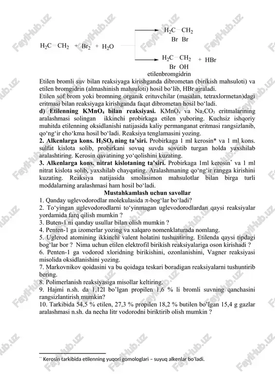 hosil bo‘lib, hbr ajraladi. etilen sof brom yoki bromning organik erituvchilar (masalan, tetraxlormetan)dagi eritmasi bilan reaksiyaga kirishganda faqat dibrometan hosil bo‘ladi. d) etilenning kmno4 bilan reaksiyasi. kmno4 va na2co3 eritmalarining aralashmasi solingan ikkinchi probirkaga etilen yuboring. kuchsiz ishqoriy muhitda etilenning oksidlanishi natijasida kaliy permanganat eritmasi rangsizlanib, qo‘ng‘ir cho‘kma hosil bo‘ladi. reaksiya tenglamasini yozing. 2. alkenlarga kons. h2so4 ning ta’siri. probirkaga 1 ml kerosin* va 1 ml kons. sulfat kislota solib, probirkani sovuq suvda sovutib turgan holda yaxshilab aralashtiring. kerosin qavatining yo‘qolishini kuzating. 3. alkenlarga kons. nitrat kislotaning ta’siri. probirkaga 1ml kerosin[footnoteref:1]* va 1 ml nitrat kislota solib, yaxshilab chayqating. aralashmaning qo‘ng‘ir rangga kirishini kuzating. reaksiya natijasida smolasimon mahsulotlar bilan birga turli moddalarning aralashmasi ham hosil bo‘ladi. [1: * kerosin tarkibida etilenning yuqori gomologlari – suyuq alkenlar bo‘ladi.] mustahkamlash uchun savollar 1. qanday uglevodorodlar molekulasida -bog‘lar bo‘ladi? 2. to‘yingan uglevodorodlarni to‘yinmagan uglevodorodlardan qaysi reaksiyalar yordamida farq qilish mumkin ? 3. buten-1 …