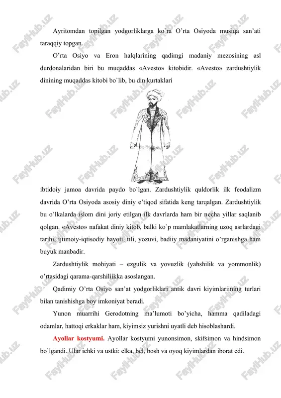 qalgan. zardushtiylik bu o’lkalarda islom dini joriy etilgan ilk davrlarda ham bir necha yillar saqlanib qolgan. «avesto» nafakat diniy kitob, balki ko`p mamlakatlarning uzoq asrlardagi tarihi, ijtimoiy-iqtisodiy hayoti, tili, yozuvi, badiiy madaniyatini o’rganishga ham buyuk manbadir. zardushtiylik mohiyati – ezgulik va yovuzlik (yahshilik va yommonlik) o’rtasidagi qarama-qarshiliikka asoslangan. qadimiy o’rta osiyo san’at yodgorliklari antik davri kiyimlariining turlari bilan tanishishga boy imkoniyat beradi. yunon muarrihi gerodotning ma’lumoti bo’yicha, hamma qadiladagi odamlar, hattoqi erkaklar ham, kiyimsiz yurishni uyatli deb hisoblashardi. ayollar kostyumi. ayollar kostyumi yunonsimon, skifsimon va hindsimon bo`lgandi. ular ichki va ustki: elka, bel, bosh va oyoq kiyimlardan iborat edi. ayollar ko’ylagining ikki turi uchrardi. birinchisi – tunukasimon bichimli ko’kragi tagida va belida belbog bilan bog’langan to’gri ko`ylak edi. uning yoqa o’mizi dumaloq bo`lgan, oldi esa tomchisimon kesimli edi. ko`ylakning ikkinchi turi yunon hitoniga o’hshash edi. bo’y baravar mato parchasini elkada to’g’nog’ich bilan biriktirishardi, etagining yon burchaklarini tugunga bog’lab kuyishardi. bu …
