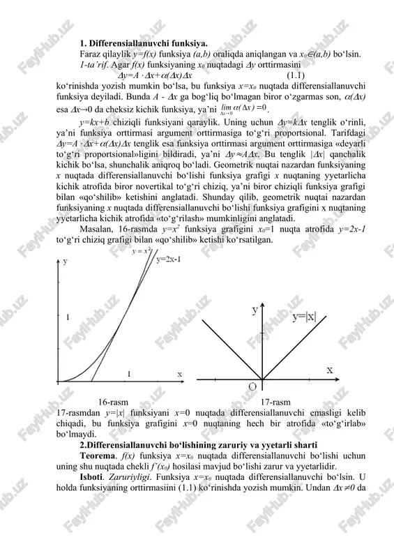 chi bo‘lishining zaruriy va yyetarli sharti teorema. f(x) funksiya x=x0 nuqtada differensiallanuvchi bo‘lishi uchun uning shu nuqtada chekli f’(x0) hosilasi mavjud bo‘lishi zarur va yyetarlidir. isboti. zaruriyligi. funksiya x=x0 nuqtada differensiallanuvchi bo‘lsin. u holda funksiyaning orttirmasiini (1.1) ko‘rinishda yozish mumkin. undan (x(0 da ni yozish mumkin. bundan (x(0 da , demak x nuqtada hosila mavjud va f’(x)=a ekanligi kelib chiqadi. yyetarliligi. chekli f’(x0) hosila mavjud bo‘lsin, ya’ni . u holda , bu erda (((x) (x(0 da cheksiz kichik funksiya. demak, (y=f’(x0)((x+(((x)(x (1.2) yoki (y=a((x+(((x)(x, bu erda a=f’(x0). shunday qilib x=x0 nuqtada f(x) funksiya differensiallanuvchi va a=f’(x0) ekan. bu teorema bir o‘zgaruvchili funksiya uchun differensiallanuvchi bo‘lish hosilaning mavjud bo‘lishiga teng kuchli ekanligini anglatadi. shu sababli hosilani topish amali funksiyani differensiallash, matematik analizning hosila o‘rganiladigan bo‘limi differensial hisob deb ataladi. shunday qilib, avvalgi 1-ta’rif bilan ekvivalent bo‘lgan ushbu ta’rifni ham berish mumkin: 2-ta’rif. agar f(x) funksiya x=x0 nuqtada chekli f’(x0) hosilaga ega …