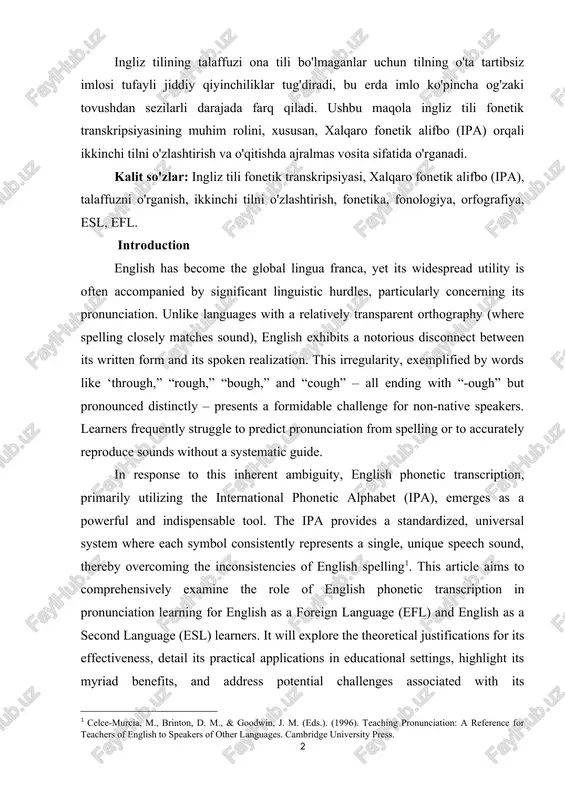 rganish, ikkinchi tilni o'zlashtirish, fonetika, fonologiya, orfografiya, esl, efl. introduction english has become the global lingua franca, yet its widespread utility is often accompanied by significant linguistic hurdles, particularly concerning its pronunciation. unlike languages with a relatively transparent orthography (where spelling closely matches sound), english exhibits a notorious disconnect between its written form and its spoken realization. this irregularity, exemplified by words like ‘through,” “rough,” “bough,” and “cough” – all ending with “-ough” but pronounced distinctly – presents a formidable challenge for non-native speakers. learners frequently struggle to predict pronunciation from spelling or to accurately reproduce sounds without a systematic guide. in response to this inherent ambiguity, english phonetic transcription, primarily utilizing the international phonetic alphabet (ipa), emerges as a powerful and indispensable tool. the ipa provides a standardized, universal system where each symbol consistently represents a single, unique speech sound, thereby overcoming the inconsistencies of english spelling[footnoteref:1]. this article …