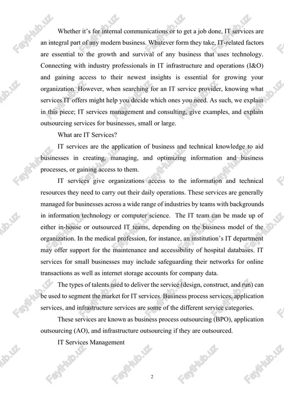 of the organization. in the medical profession, for instance, an institution’s it department may offer support for the maintenance and accessibility of hospital databases. it services for small businesses may include safeguarding their networks for online transactions as well as internet storage accounts for company data. the types of talents used to deliver the service (design, construct, and run) can be used to segment the market for it services. business process services, application services, and infrastructure services are some of the different service categories. these services are known as business process outsourcing (bpo), application outsourcing (ao), and infrastructure outsourcing if they are outsourced. it services management it services management refers to the management of the processes involved in providing it services to end users, including planning, organizing, executing, and monitoring those processes. the term it service management (itsm) is a catchall word for a strategy method used by enterprises to …