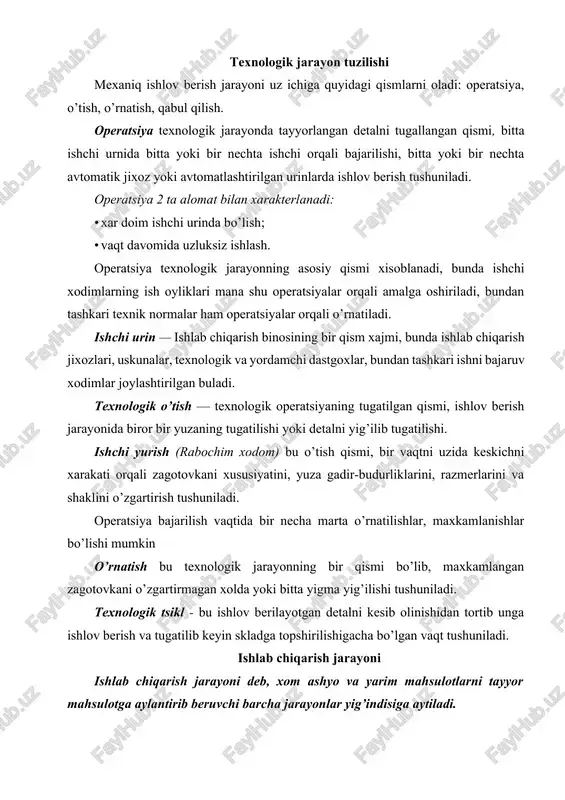 eb, xom ashyo va yarim mahsulotlarni tayyor mahsulotga aylantirib beruvchi barcha jarayonlar yig’indisiga aytiladi. bunga: ishlab chiqarishni tashkil etish, korxona va zavodlarga keltirilgan xom ashyo, yarim mahsulotlarni tashqaridan keltirish, zavod va korxonalar ichida sexdan sexga tashish, quyma, bolg’alangan, shtamplangan, payvandlangan va jihoz turdagi tanavorlarni tayyorlash, mexaniq, termik, kimyoviy-termik va jihoz ishlovlar berish, detallarni o’lchamlari va sifatini nazorat qilish, qism (uzel) va mashinalarni yig’ish, sinovdan o’tkazish, bo’yash, qaytadan detal va qismlarga ajratish, qog’ozlarga o’rash, yashiklarga va omborxonalarga joylashtirish, tayyor mahsulotlarni buyurtmachi tashkilotlariga jo’natish kabi jarayonlarni o’z ichiga oladi. ishlab chiqarish jarayoni korxona va zavodlarning turli uchastka va sexlarida bajariladi. texnologik jarayonning strukturaviy tuzilishi texnologik jarayonning strukturaviy tuzilishi quyidagi sxemada ko’rsatilgan texnologik jarayon (tj) deb, – ishlab chiqarish jarayonining bir qismi bo’lib, tanavorga ishlov berish natijasida, uning geometrik o’lchamlari, shakli va sifati o’zgartirilib, detalning ishchi chizmasida berilgan o’lchamlariga, shakliga va sifatiga mos keltirilishiga aytiladi. detallarni tayyorlashda yoki yig’ishda tj birqancha amallarni o’z …