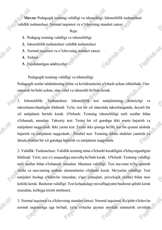 ya'ni o'rtacha qiymat atrofida simmetrik ravishda tarqalgan bo'ladi. o'lchovning standart xatosi: bu o'rtacha qiymatning aniqligini bildiradi. standart xatosi qancha kichik bo'lsa, o'rtacha qiymat shuncha aniq bo'ladi.6 ahamiyati: normal taqsimot va standart xatosi test natijalarini tahlil qilishda muhim rol o'ynaydi. xulosa: validlik va ishonchlilik testning sifatini va ishonchliligini belgilaydi. bu ikki xususiyat o'zaro bog'liq va ikkalasi ham testning samarali bo'lishi uchun muhimdir. normal taqsimot va standart xatosi test natijalarini tahlil qilishda muhim rol o'ynaydi. qo'shimcha ma'lumotlar: validlik va ishonchlilik testning sifatini aniqlashda muhim rol o'ynaydi. testlarni yaratish va baholashda validlik va ishonchlilikka e'tibor berish kerak. testlarni takomillashtirish uchun validlik va ishonchlilikni muntazam ravishda tekshirish kerak. pedagogik testning validligi va ishonchliligi muhim tushunchalardir. bu tushunchalar pedagogik testlarning sifatini va samaradorligini aniqlashda muhim rol o'ynaydi. pedagogik testning validligi tushunchasi: validlik - bu pedagogik testning o'lchashi kerak bo'lgan xususiyatlarni to'g'ri o'lchayotganligini bildiradi. boshqacha aytganda, test o'z maqsadiga muvofiq bo'lishi kerak. masalan, matematika testi haqiqatan …