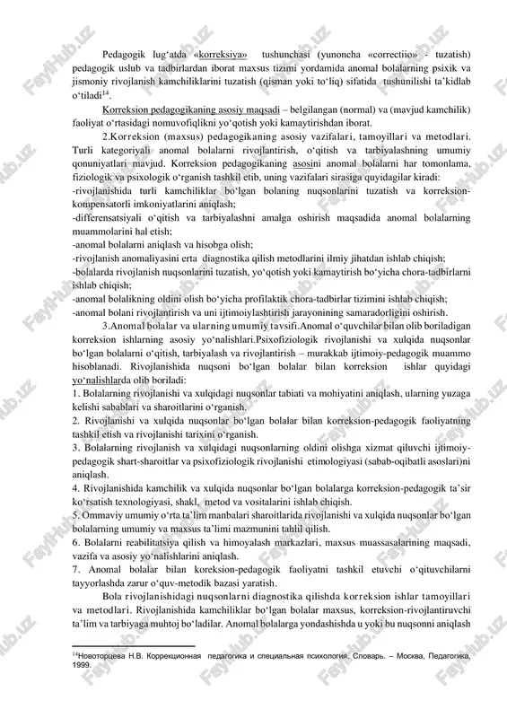 ologiya - ko’rish qobiliyati buzilgan bolalarni o’qitish, tarbiyalash va rivojlantirishni o’rganadi oligofrenopedagogikavaoligofrenopsixologiya - aqli zaif bolalarni o’qitish, tarbiyalash va rivojlantirishni o’rganadi logopediya va nutqiy buzilishlar psixologiyasi - nutqida nuqsonlar bo’lgan bolalarni o’qitish, tarbiyalash va rivojlantirishni o’rganadi motorli-harakatlanish apparatiningmurakkab nuqsonlar (ko’r, soqov va karlik)ni o’rganuvchi maxsus pedagogika va psixologiya sohalari 44- chizma. korrektsion pedagogika (defektologiya) sohalari pedagogik lug‘atda «korreksiya» tushunchasi (yunoncha «correctiio» - tuzatish) pedagogik uslub va tadbirlardan iborat maxsus tizimi yordamida anomal bolalarning psixik va jismoniy rivojlanish kamchiliklarini tuzatish (qisman yoki to‘liq) sifatida tushunilishi ta’kidlab o‘tiladi14. korreksion pedagogikaning asosiy maqsadi – belgilangan (normal) va (mavjud kamchilik) faoliyat o‘rtasidagi nomuvofiqlikni yo‘qotish yoki kamaytirishdan iborat. 2.korreksion (maxsus) pedagogikaning asosiy vazifalari, tamoyillari va metodlari. turli kategoriyali anomal bolalarni rivojlantirish, o‘qitish va tarbiyalashning umumiy qonuniyatlari mavjud. korreksion pedagogikaning asosini anomal bolalarni har tomonlama, fiziologik va psixologik o‘rganish tashkil etib, uning vazifalari sirasiga quyidagilar kiradi: -rivojlanishida turli kamchiliklar bo‘lgan bolaning nuqsonlarini tuzatish va korreksion- kompensatorli …