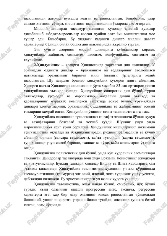 milliy dinlarda tasavvur qilingan xudolar milliy xudolar hisoblanib, ibodat-marosimlar asosan muayyan elat yoki millatgagina mos tushar edi. binobarin, bu xildagi qadimgi dinlar milliy davlat xarakterida bo'lishi bilan boshqa din shakllaridan ajralib turgan. eng so'nggi davrning milliy dinlariga quyidagilar kiradi: hinduiylik, jaynizm, sinkxizm, daosizm, konfutsiylik, sintoizm va yaxudiylik. 2.hinduiylik – hozirgi hindistonda tarqalgan din shaklidir. u eramizdan oldingi dinlar – braxmanizm va vedalarning evolyutsiyasi natijasida eramizning birinchi ming yilligi o'rtalariga kelib shakllangan. shu davrdan boshlab hinduiylik hukmron dinga aylangan. hozirgi vaqtda hindiston aholisining o'rta hisobda 83 dan ortiqroq foizi hinduiylikka e'tiqod qiladi. hinduiylik sinkretik din bo'lib, turli e'tiqodlar, urf-odat va marosimlar, mahalliy diniy e'tiqod va qarashlarning murakkab kompleksi sifatida voq'e bo'lib, urug'-qabila dinlari elementlarini, braxmanlik, buddaviylik va jaynizmning asosiy g'oyalarini qamrab olgan. hinduiylik o'zining yagona tashkilotiga ega emas. hinduiylik insonning tug'ilganidan to vafot etishigacha bo'lgan huquq va vazifalarini belgalab va cheklab qo'yadi. shuning uchun unda marosimchilikka keng o'rin berilgan. hinduiylik kishilarning …